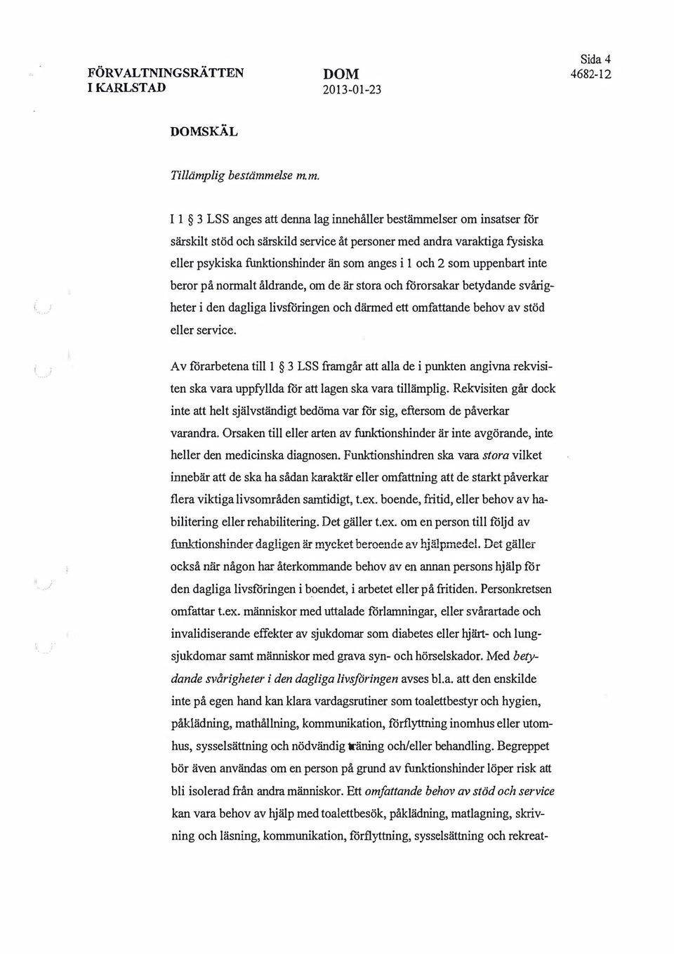 2 som uppenbart inte beror på normalt åldrande, om de är stora och förorsakar betydande svårigheter i den dagliga livsföringen och därmed ett omfattande behov av stöd eller service.