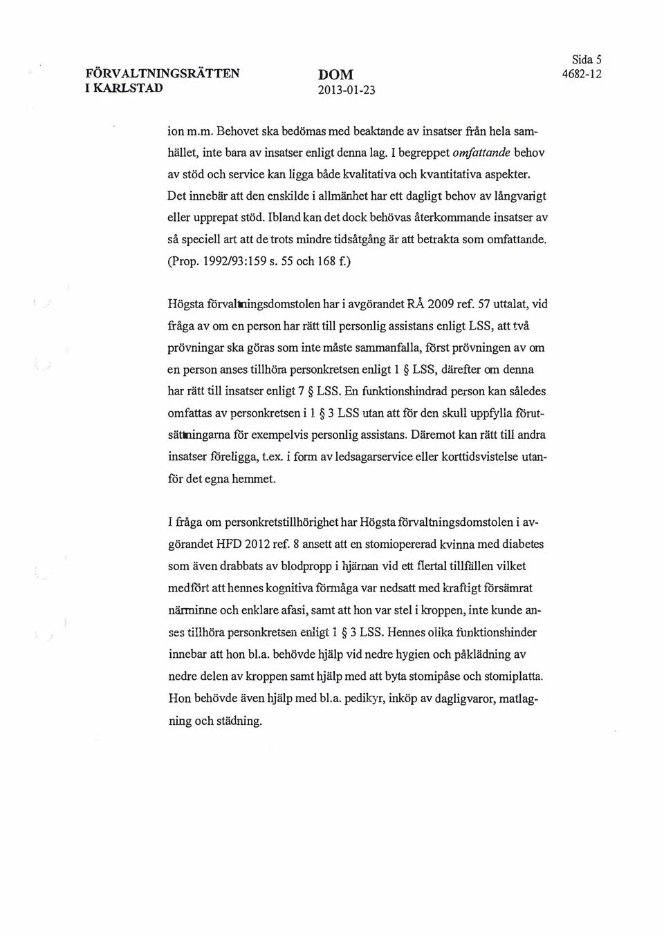 Ibland kan det dock behövas återkommande insatser av så speciell art att de trots mindre tidsåtgång är att betrakta som omfattande. (Prop. 1992/93:159 s. 55 och 168 f.