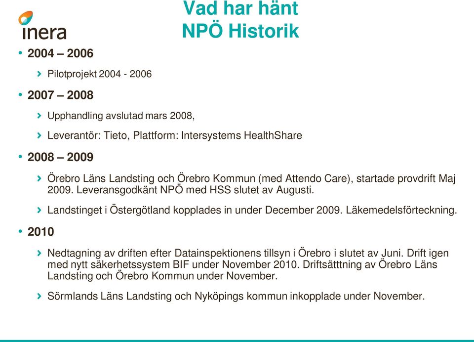 Landstinget i Östergötland kopplades in under December 2009. Läkemedelsförteckning. Nedtagning av driften efter Datainspektionens tillsyn i Örebro i slutet av Juni.