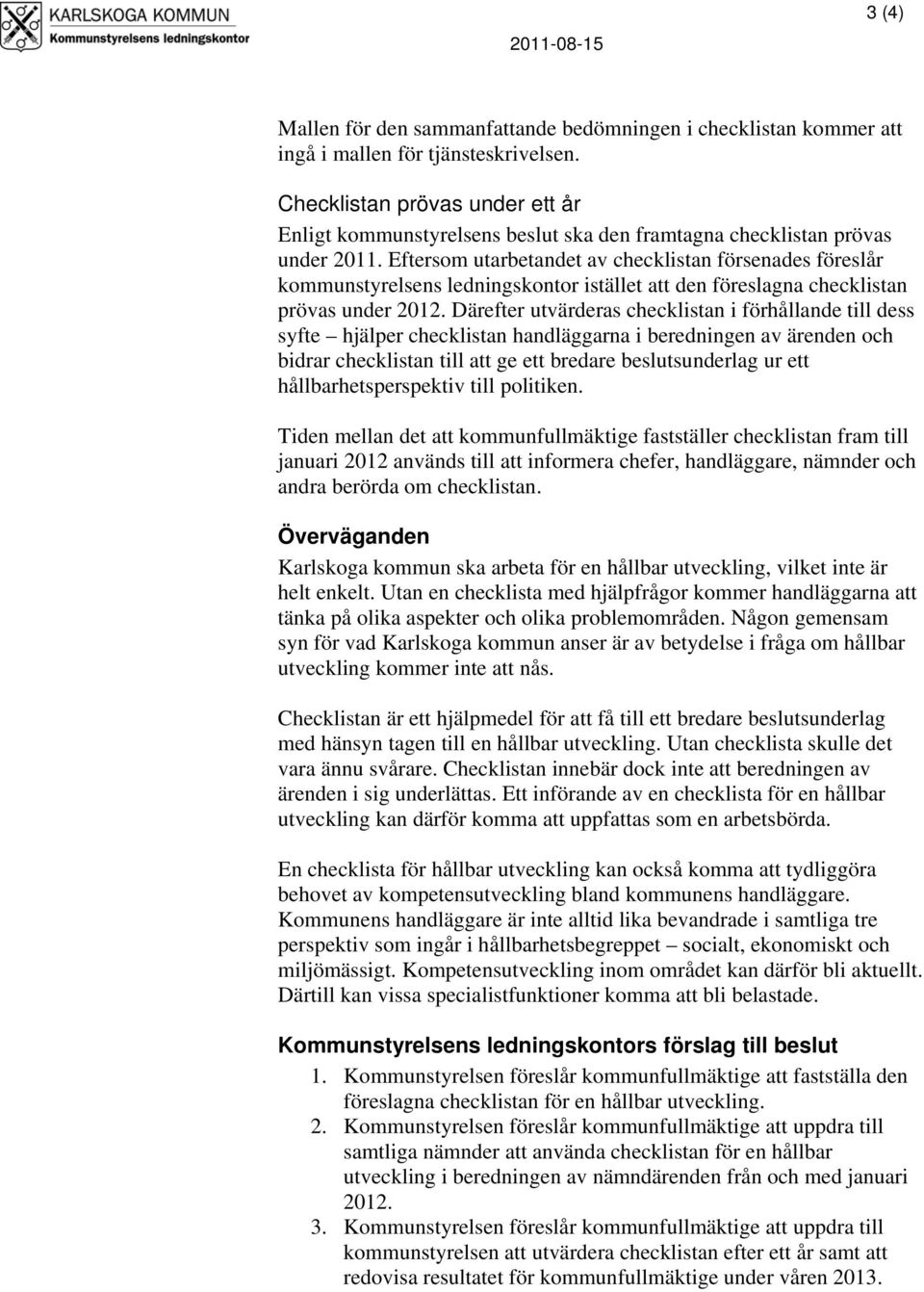 Eftersom utarbetandet av checklistan försenades föreslår kommunstyrelsens ledningskontor istället att den föreslagna checklistan prövas under 2012.