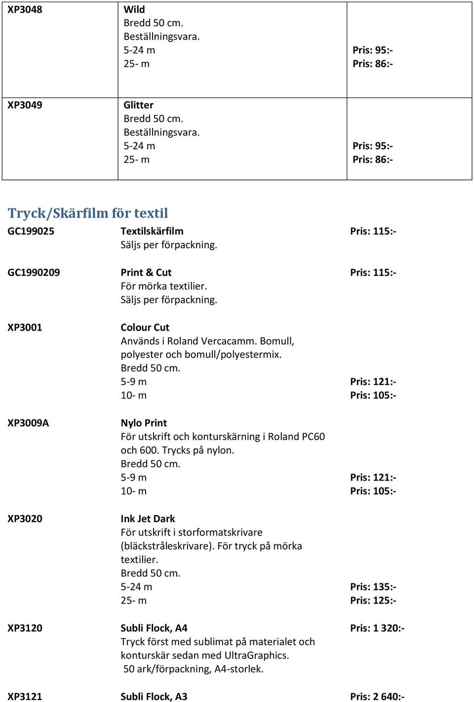 Trycks på nylon. 5-9 m 10- m Ink Jet Dark För utskrift i storformatskrivare (bläckstråleskrivare). För tryck på mörka textilier.