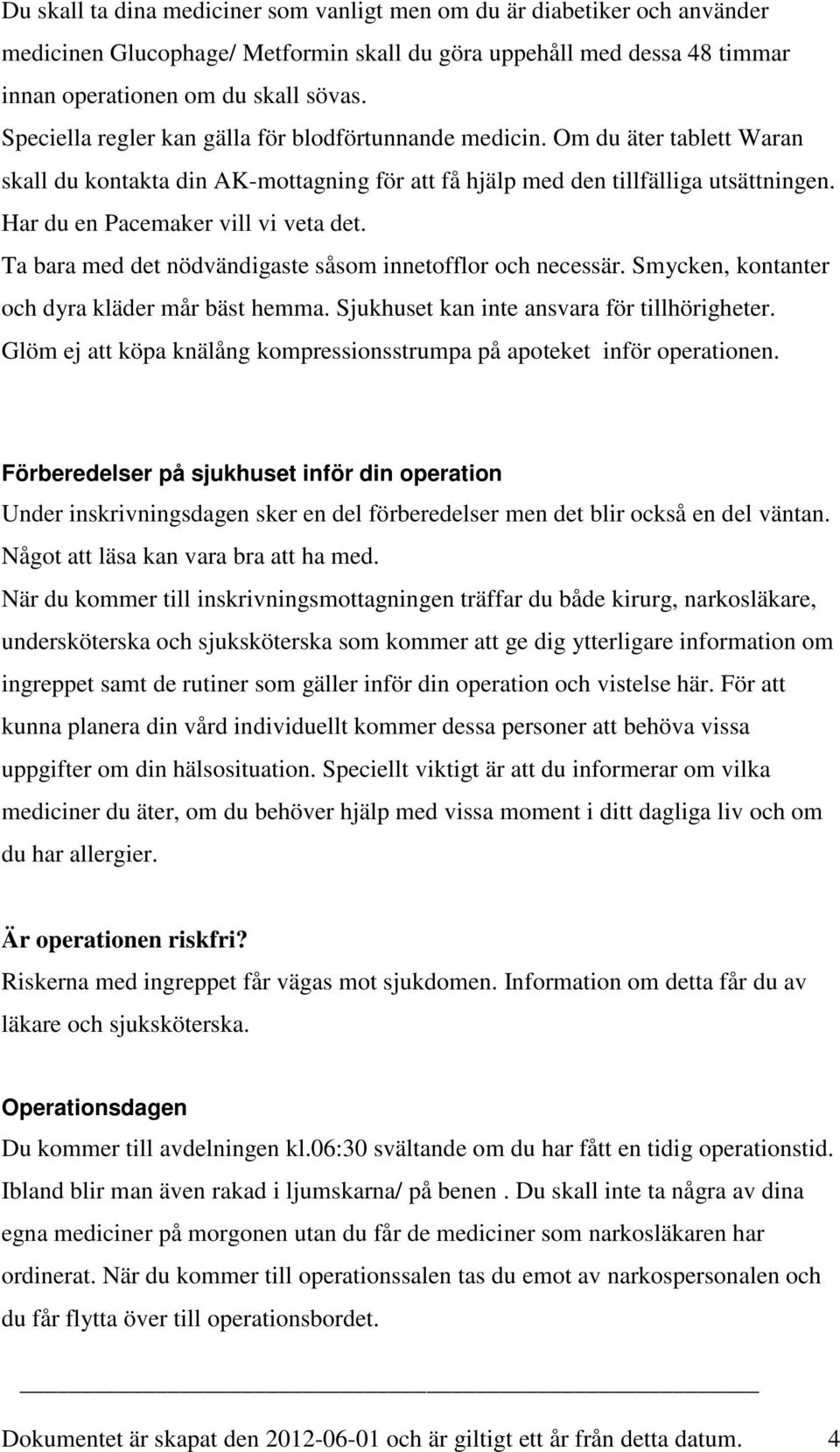 Har du en Pacemaker vill vi veta det. Ta bara med det nödvändigaste såsom innetofflor och necessär. Smycken, kontanter och dyra kläder mår bäst hemma. Sjukhuset kan inte ansvara för tillhörigheter.