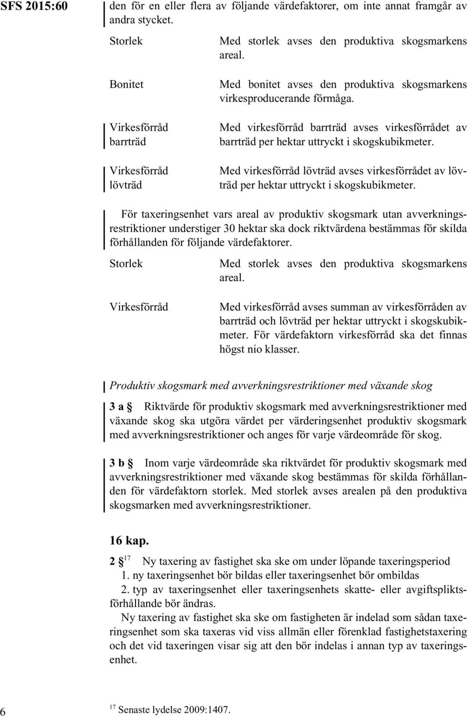 Med virkesförråd barrträd avses virkesförrådet av barrträd per hektar uttryckt i skogskubikmeter. Med virkesförråd lövträd avses virkesförrådet av lövträd per hektar uttryckt i skogskubikmeter.