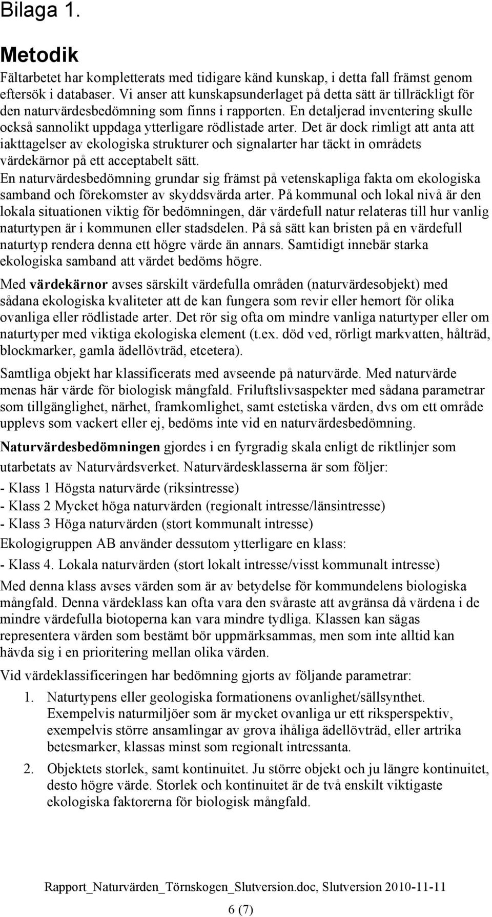Det är dock rimligt att anta att iakttagelser av ekologiska strukturer och signalarter har täckt in områdets värdekärnor på ett acceptabelt sätt.