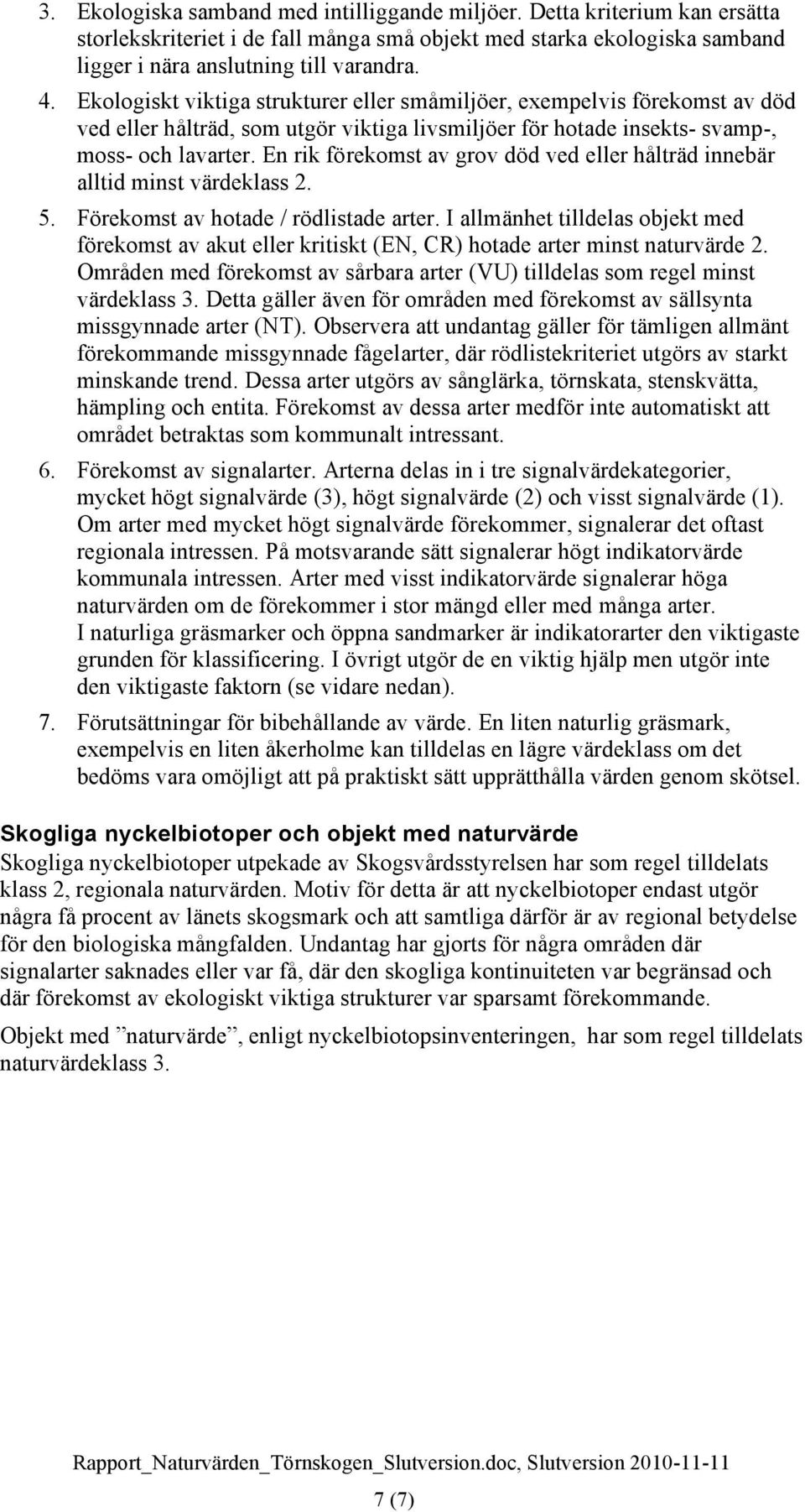 En rik förekomst av grov död ved eller hålträd innebär alltid minst värdeklass 2. 5. Förekomst av hotade / rödlistade arter.