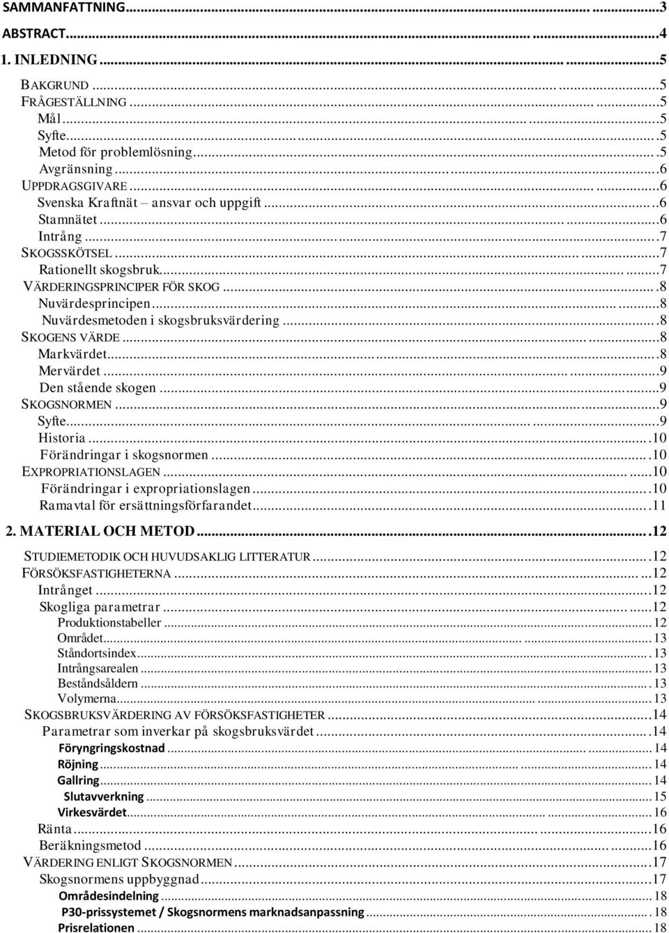 .....8 Nuvärdesmetoden i skogsbruksvärdering...8 SKOGENS VÄRDE......8 Markvärdet...8 Mervärdet......9 Den stående skogen...9 SKOGSNORMEN...9 Syfte......9 Historia...10 Förändringar i skogsnormen.