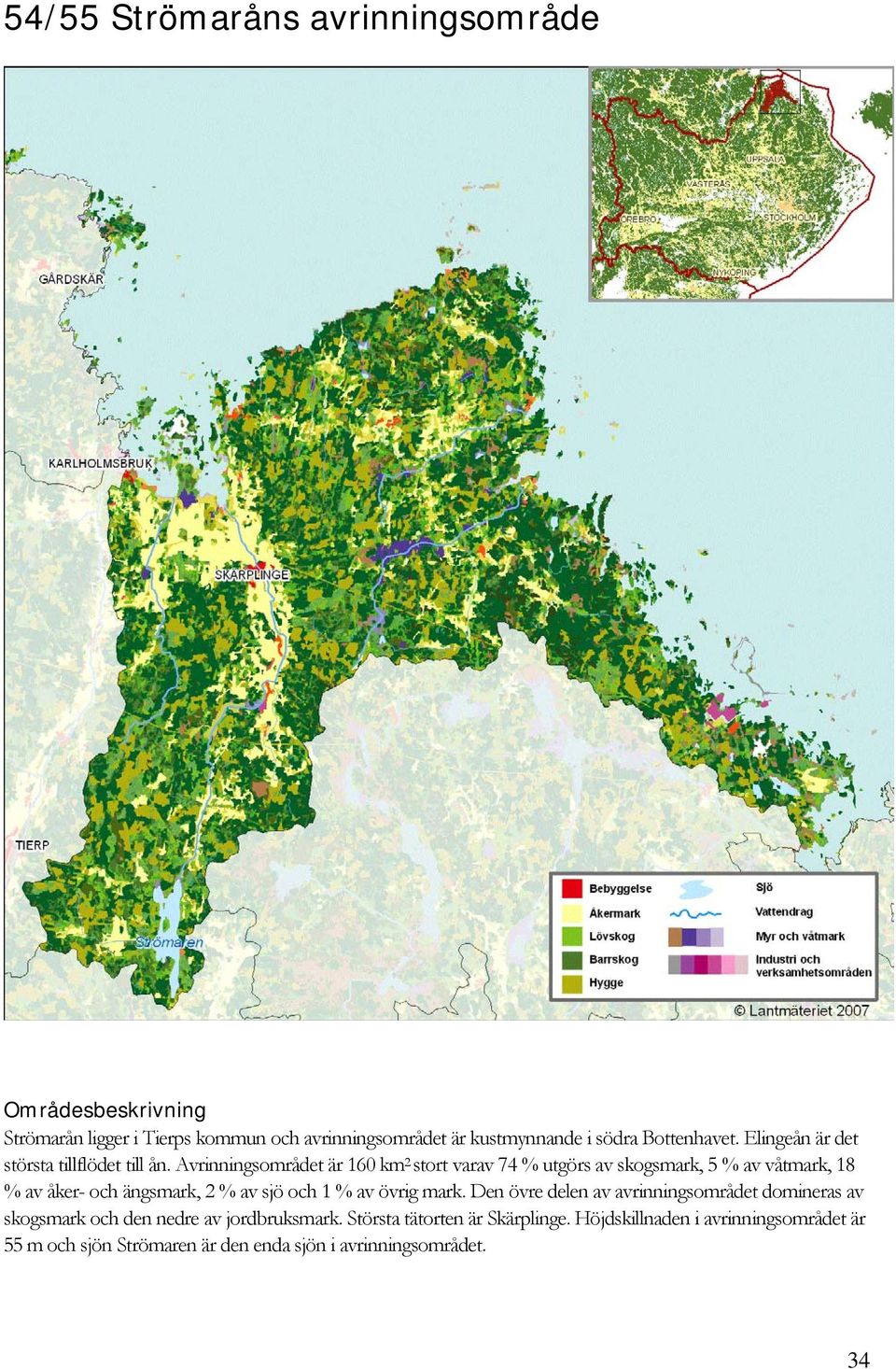 Avrinningsområdet är 160 km 2 stort varav 74 % utgörs av skogsmark, 5 % av våtmark, 18 % av åker- och ängsmark, 2 % av sjö och 1 % av övrig