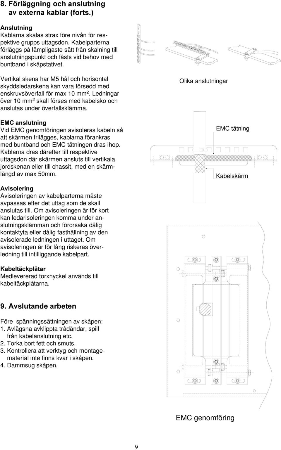 Vertikal skena har M5 hål och horisontal skyddsledarskena kan vara försedd med enskruvsöverfall för max 10 mm 2. Ledningar över 10 mm 2 skall förses med kabelsko och anslutas under överfallsklämma.