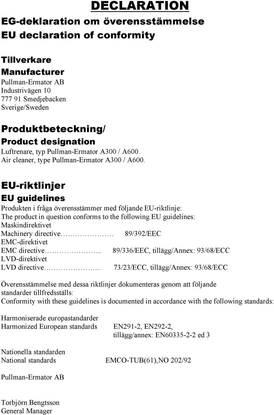 EU-riktlinjer EU guidelines Produkten i fråga överensstämmer med följande EU-riktlinje: The product in question conforms to the following EU guidelines: Maskindirektivet Machinery directive.