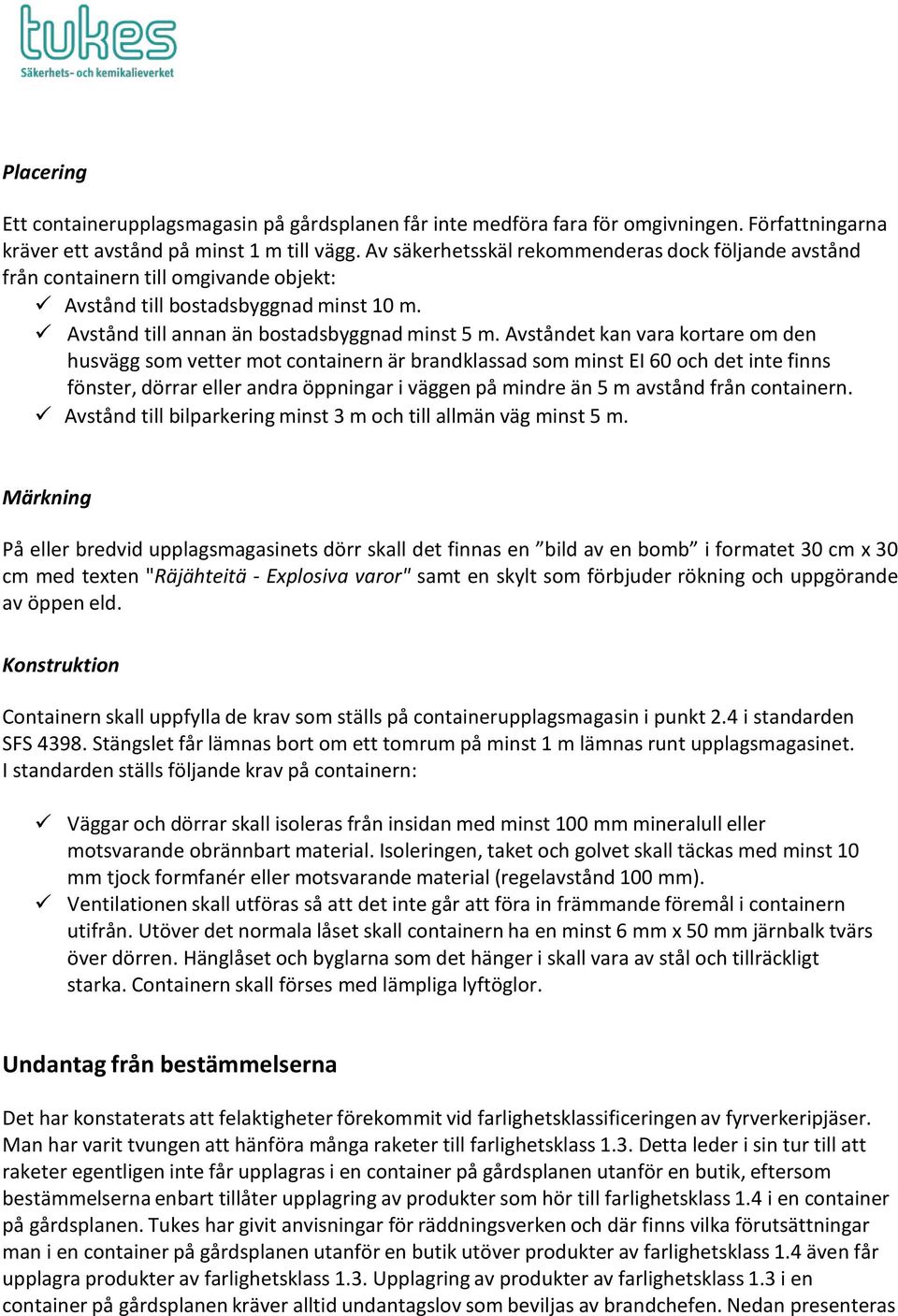 Avståndet kan vara kortare om den husvägg som vetter mot containern är brandklassad som minst EI 60 och det inte finns fönster, dörrar eller andra öppningar i väggen på mindre än 5 m avstånd från
