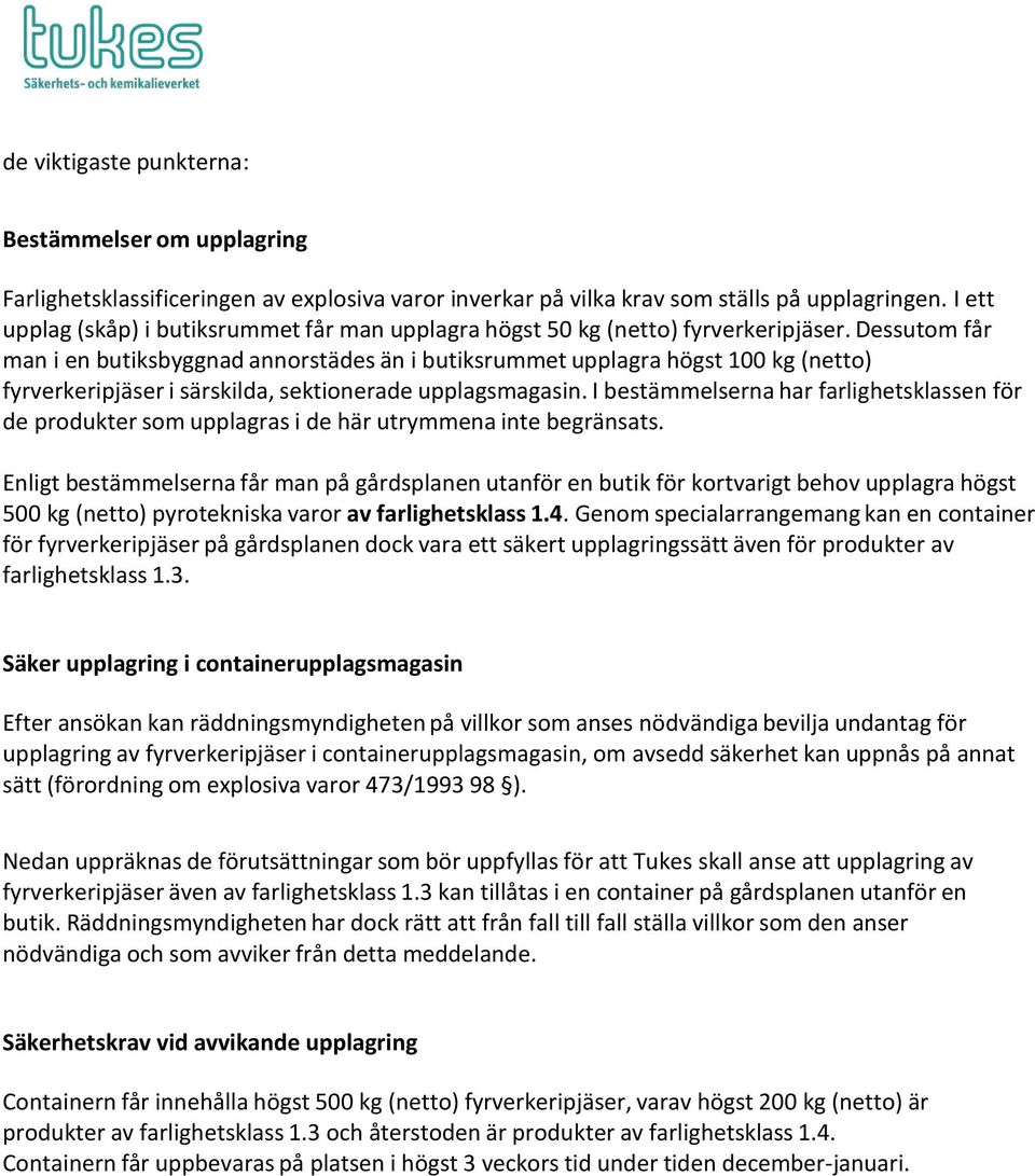 Dessutom får man i en butiksbyggnad annorstädes än i butiksrummet upplagra högst 100 kg (netto) fyrverkeripjäser i särskilda, sektionerade upplagsmagasin.