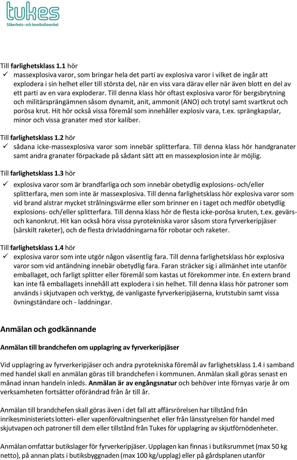 parti av en vara exploderar. Till denna klass hör oftast explosiva varor för bergsbrytning och militärsprängämnen såsom dynamit, anit, ammonit (ANO) och trotyl samt svartkrut och porösa krut.