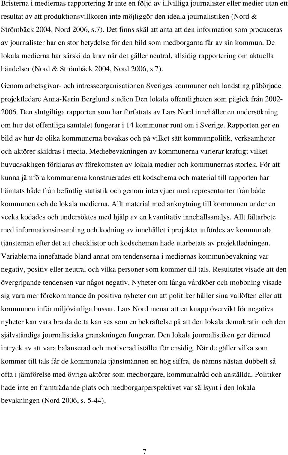 De lokala medierna har särskilda krav när det gäller neutral, allsidig rapportering om aktuella händelser (Nord & Strömbäck 2004, Nord 2006, s.7).