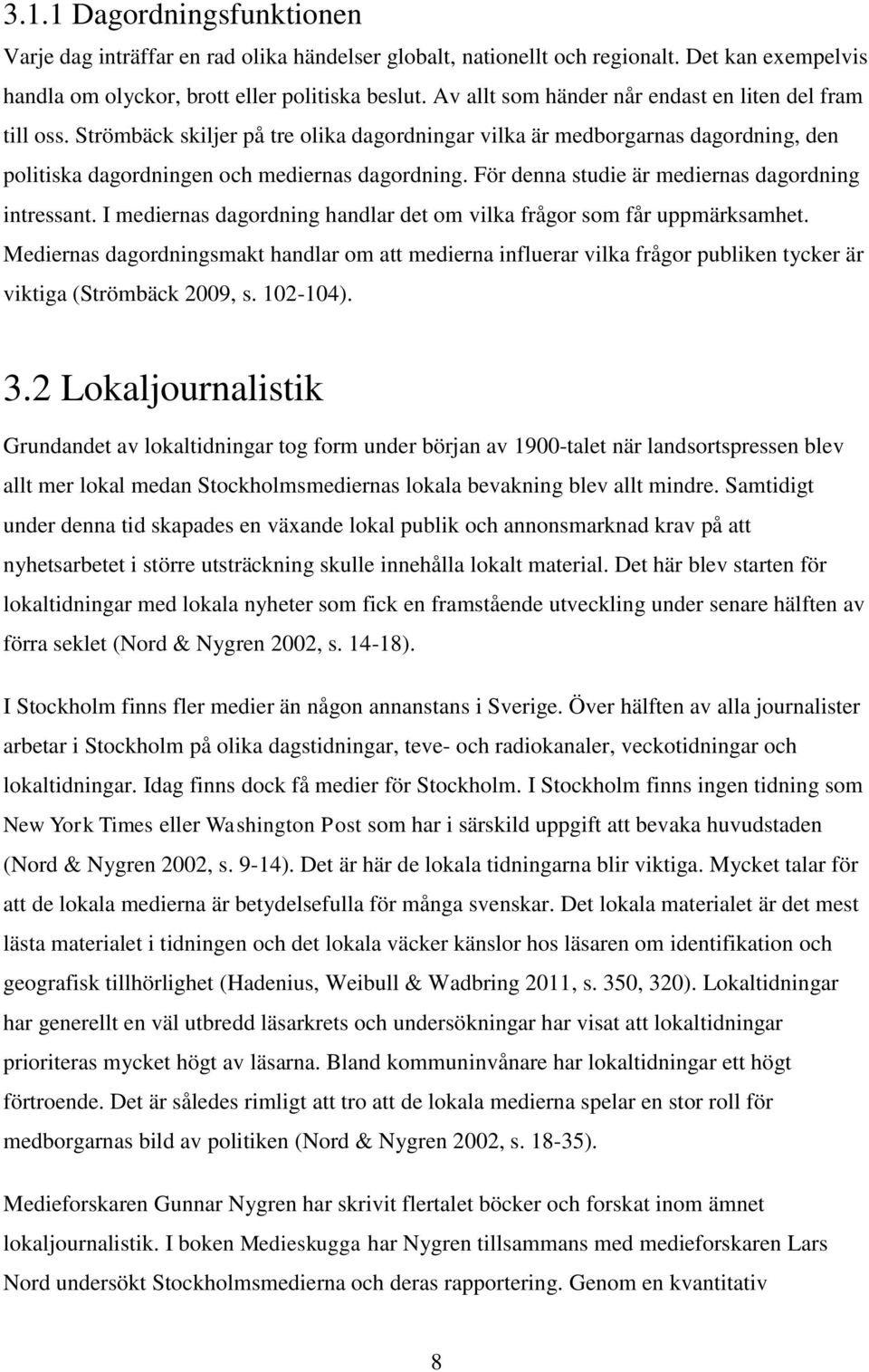 För denna studie är mediernas dagordning intressant. I mediernas dagordning handlar det om vilka frågor som får uppmärksamhet.