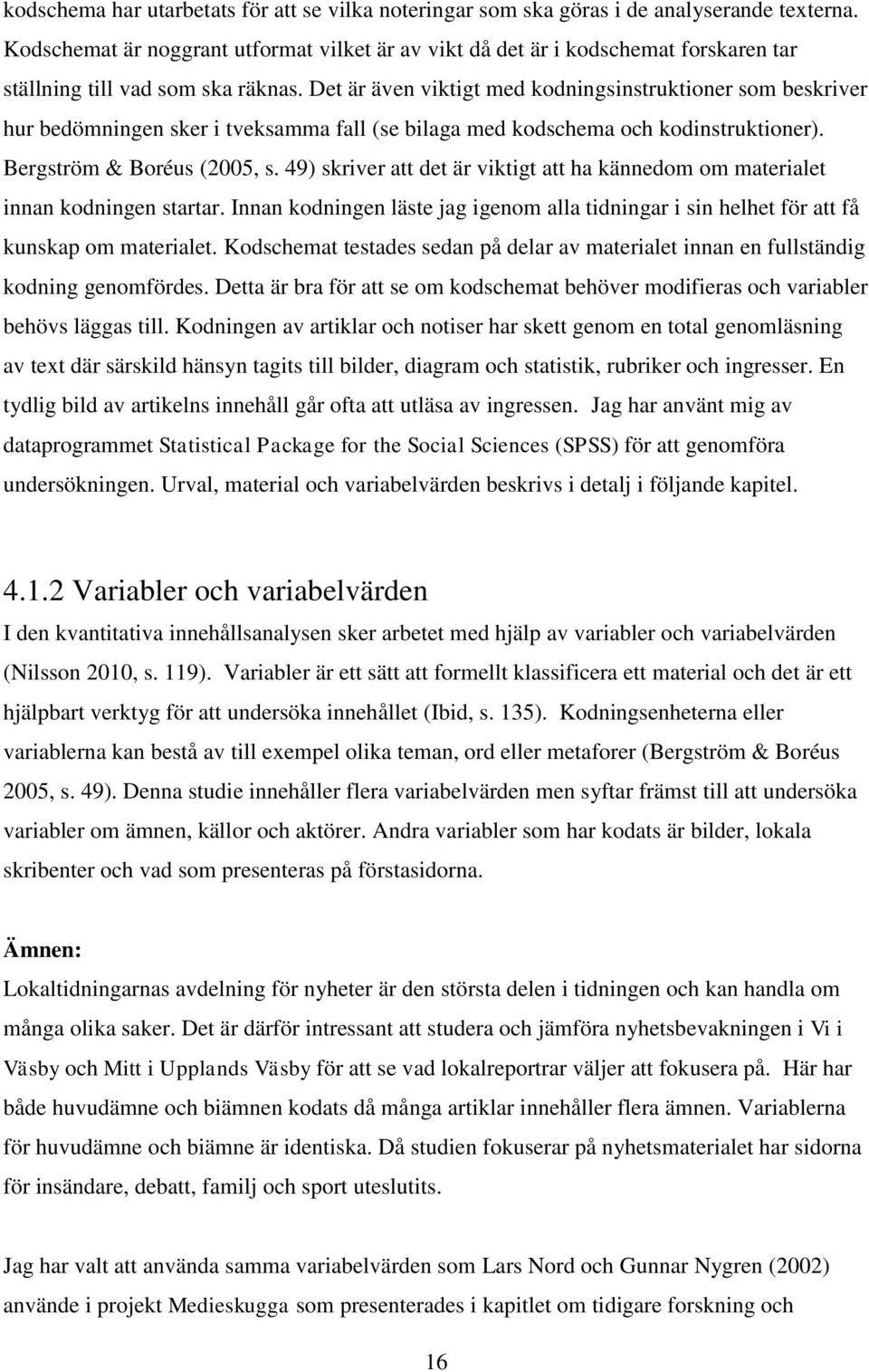 Det är även viktigt med kodningsinstruktioner som beskriver hur bedömningen sker i tveksamma fall (se bilaga med kodschema och kodinstruktioner). Bergström & Boréus (2005, s.