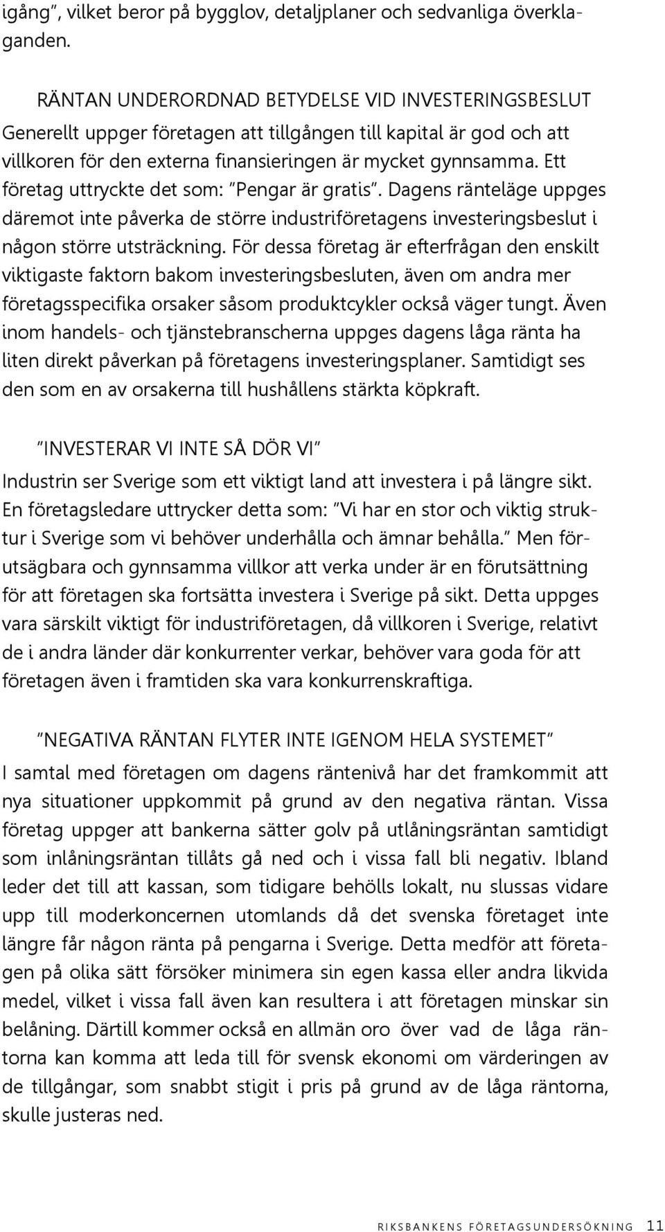 Ett företag uttryckte det som: Pengar är gratis. Dagens ränteläge uppges däremot inte påverka de större industriföretagens investeringsbeslut i någon större utsträckning.