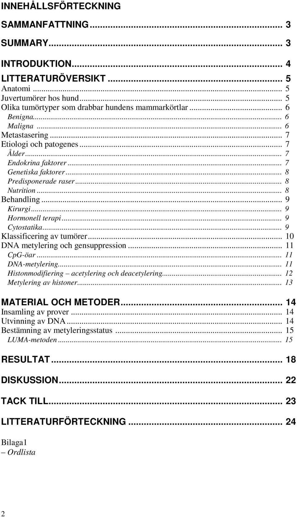.. 9 Hormonell terapi... 9 Cytostatika... 9 Klassificering av tumörer... 10 DNA metylering och gensuppression... 11 CpG-öar... 11 DNA-metylering... 11 Histonmodifiering acetylering och deacetylering.