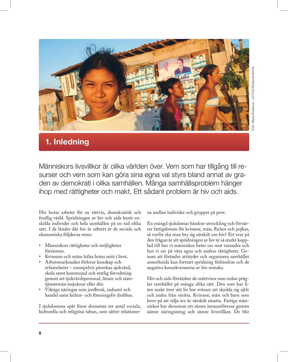 Ett sådant problem är hiv och aids. Hiv hotar arbetet för en rättvis, demokratisk och fredlig värld. Spridningen av hiv och aids berör enskilda individer och hela samhällen på en rad olika sätt.