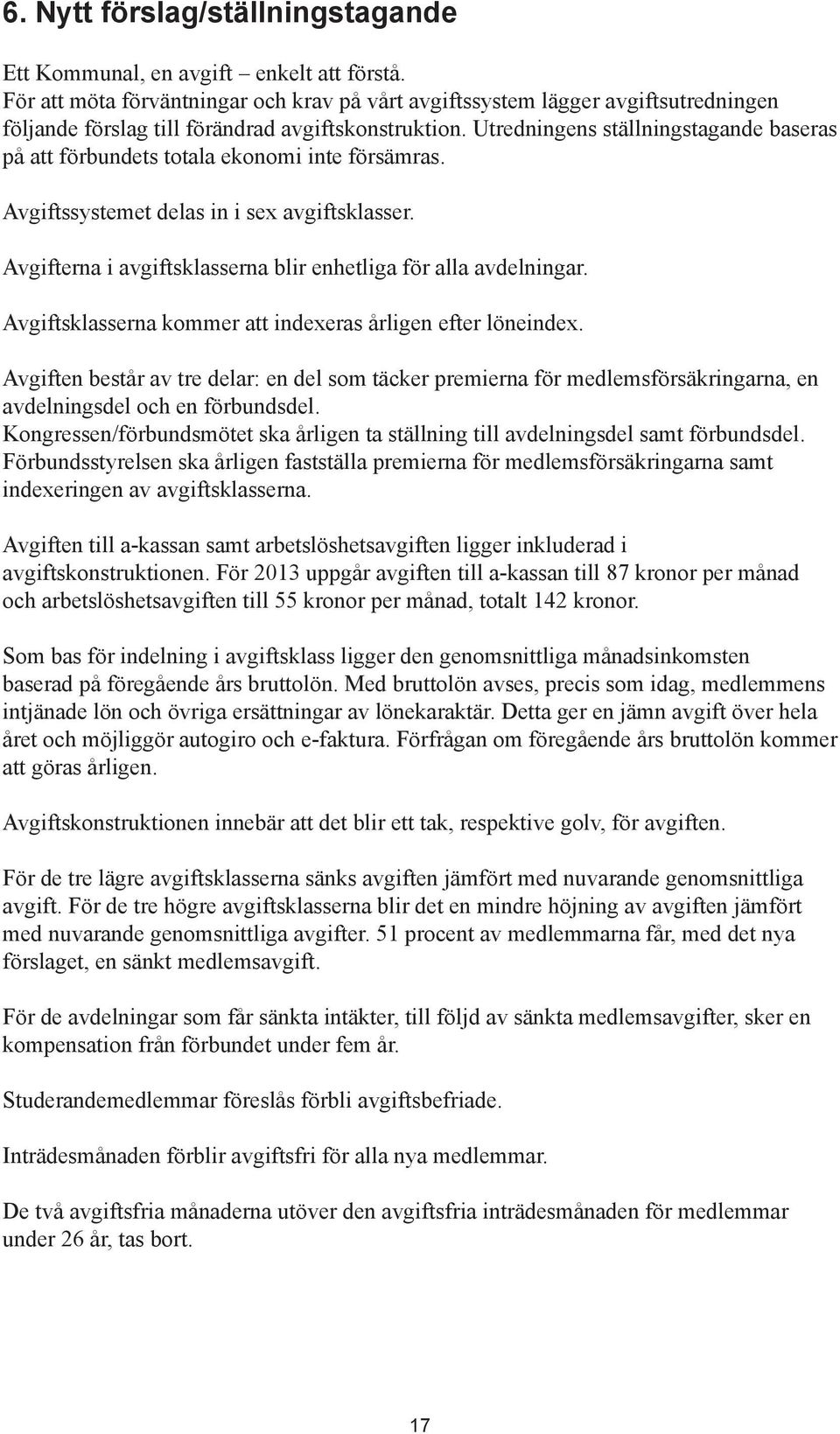 Utredningens ställningstagande baseras på att förbundets totala ekonomi inte försämras. Avgiftssystemet delas in i sex avgiftsklasser.