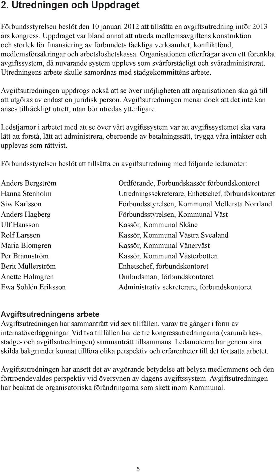 Organisationen efterfrågar även ett förenklat avgiftssystem, då nuvarande system upplevs som svårförståeligt och svåradministrerat. Utredningens arbete skulle samordnas med stadgekommitténs arbete.