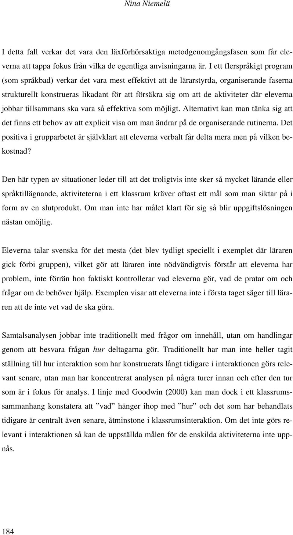 eleverna jobbar tillsammans ska vara så effektiva som möjligt. Alternativt kan man tänka sig att det finns ett behov av att explicit visa om man ändrar på de organiserande rutinerna.