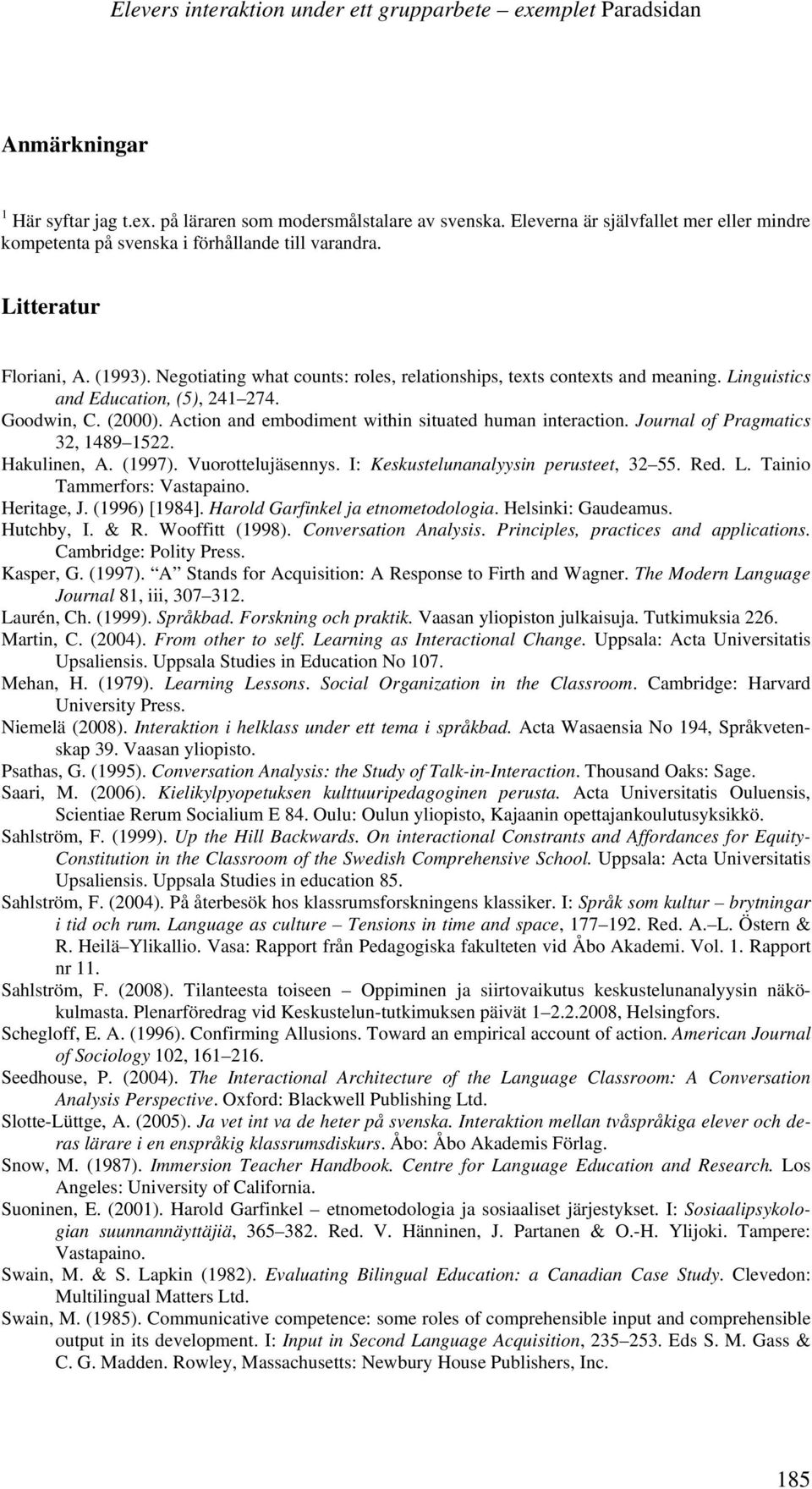 Linguistics and Education, (5), 241 274. Goodwin, C. (2000). Action and embodiment within situated human interaction. Journal of Pragmatics 32, 1489 1522. Hakulinen, A. (1997). Vuorottelujäsennys.