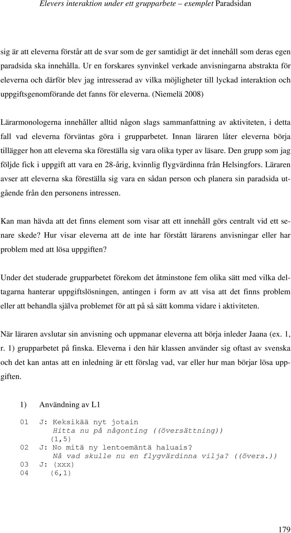 (Niemelä 2008) Lärarmonologerna innehåller alltid någon slags sammanfattning av aktiviteten, i detta fall vad eleverna förväntas göra i grupparbetet.