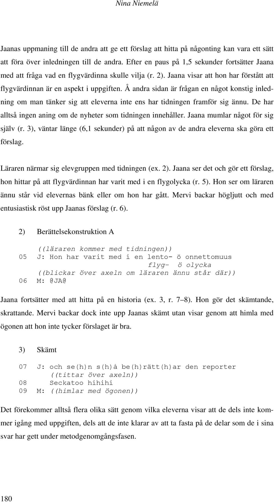 Å andra sidan är frågan en något konstig inledning om man tänker sig att eleverna inte ens har tidningen framför sig ännu. De har alltså ingen aning om de nyheter som tidningen innehåller.