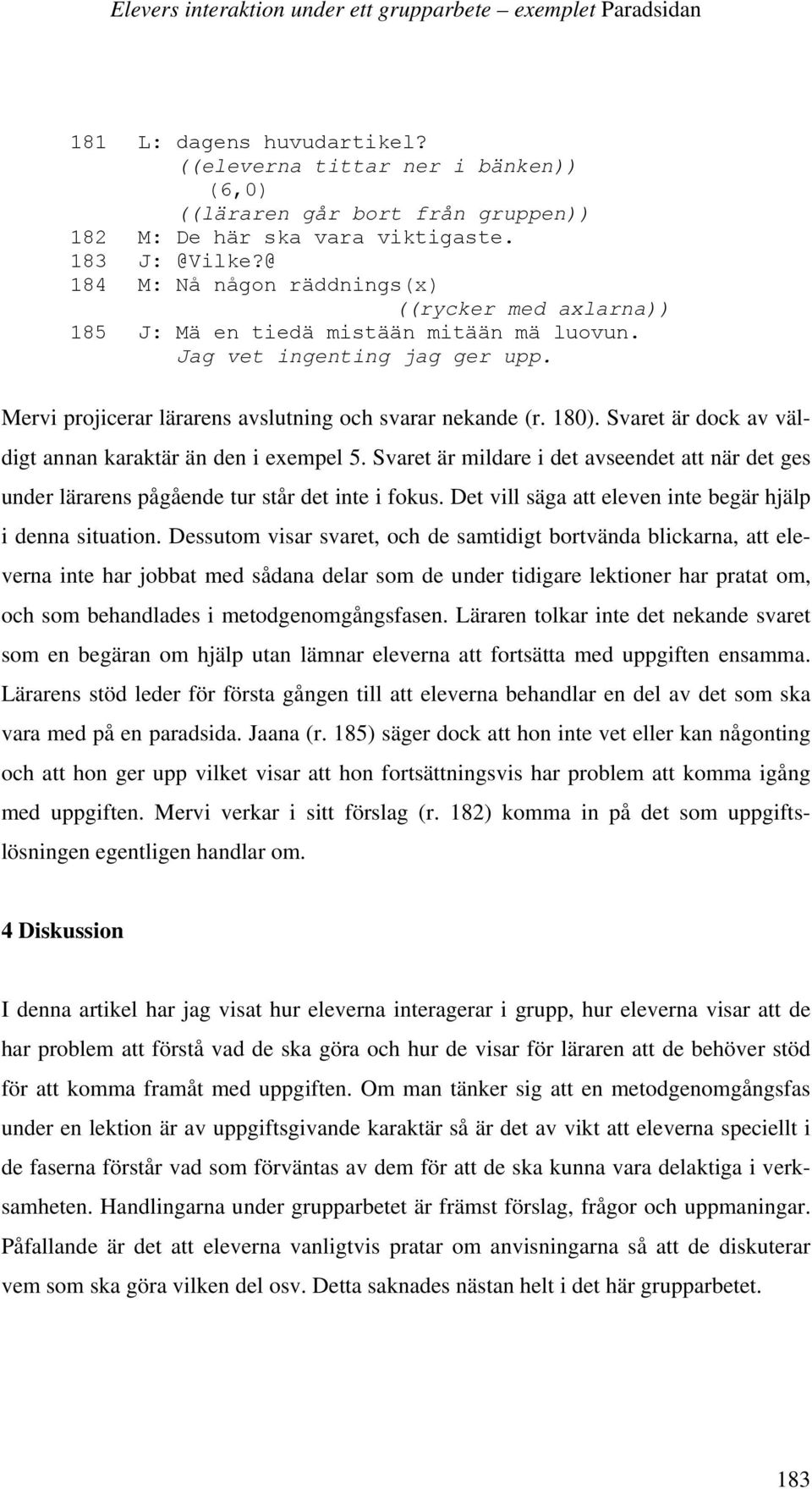 Mervi projicerar lärarens avslutning och svarar nekande (r. 180). Svaret är dock av väldigt annan karaktär än den i exempel 5.
