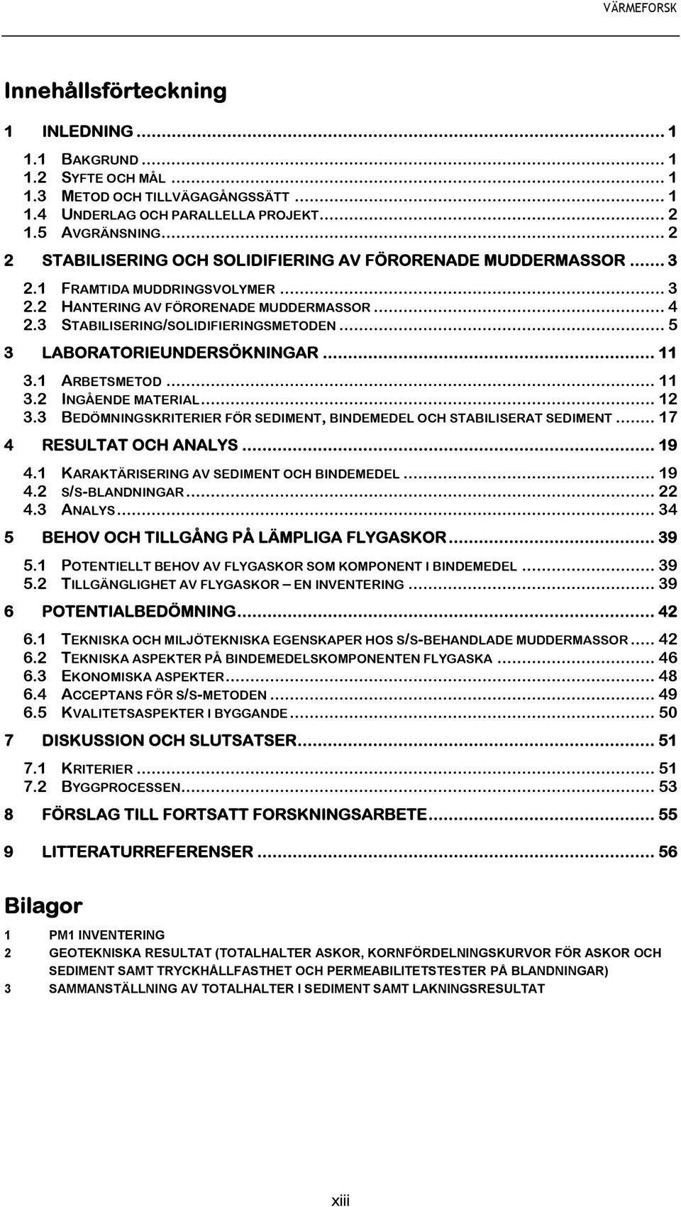 .. 5 3 LABORATORIEUNDERSÖKNINGAR... 11 3.1 ARBETSMETOD... 11 3.2 INGÅENDE MATERIAL... 12 3.3 BEDÖMNINGSKRITERIER FÖR SEDIMENT, BINDEMEDEL OCH STABILISERAT SEDIMENT... 17 4 RESULTAT OCH ANALYS... 19 4.