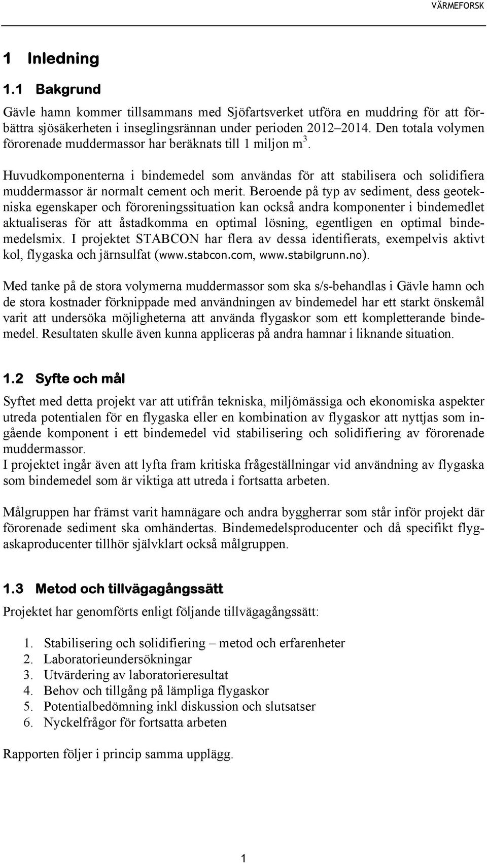 Beroende på typ av sediment, dess geotekniska egenskaper och föroreningssituation kan också andra komponenter i bindemedlet aktualiseras för att åstadkomma en optimal lösning, egentligen en optimal