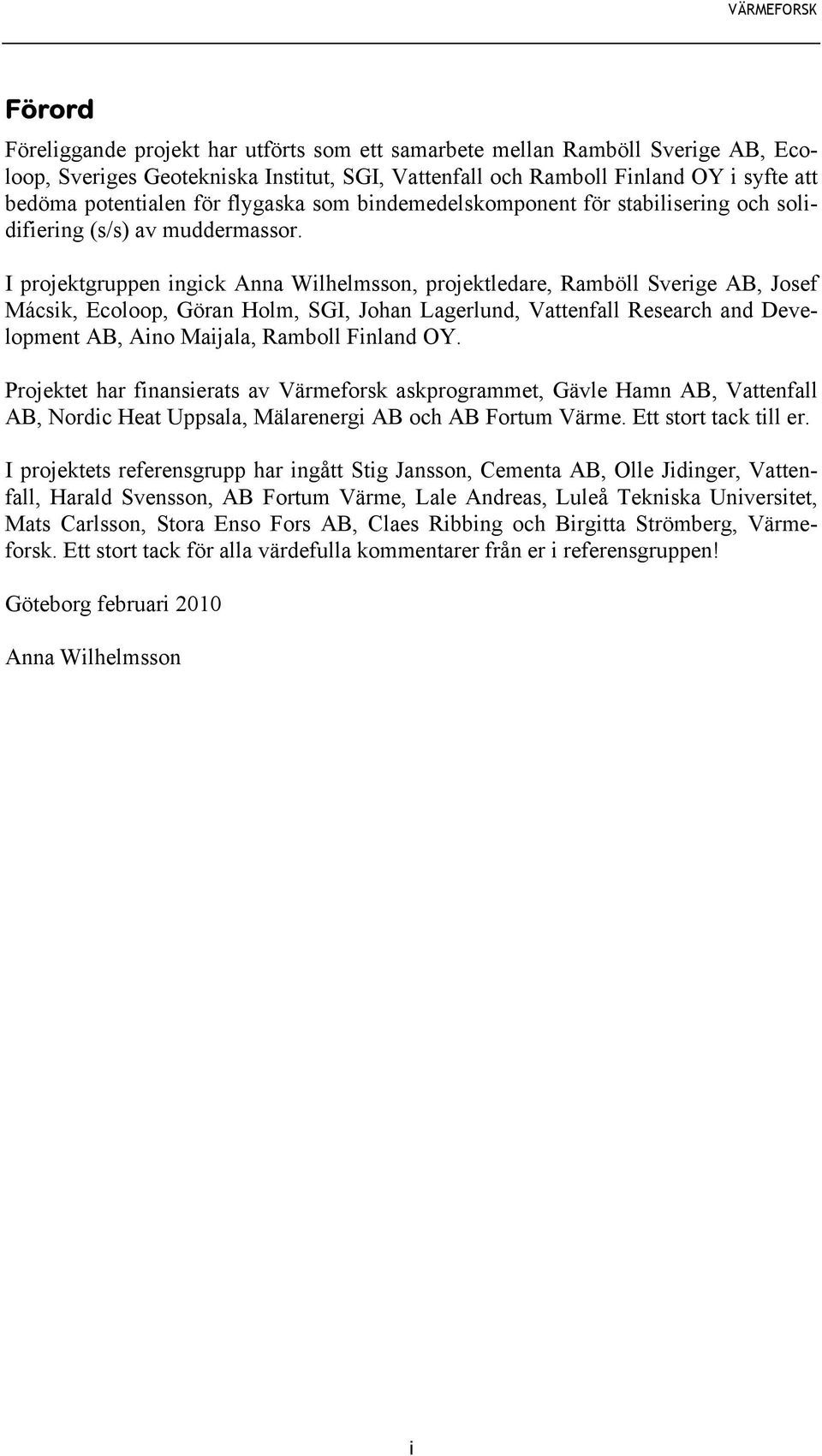 I projektgruppen ingick Anna Wilhelmsson, projektledare, Ramböll Sverige AB, Josef Mácsik, Ecoloop, Göran Holm, SGI, Johan Lagerlund, Vattenfall Research and Development AB, Aino Maijala, Ramboll