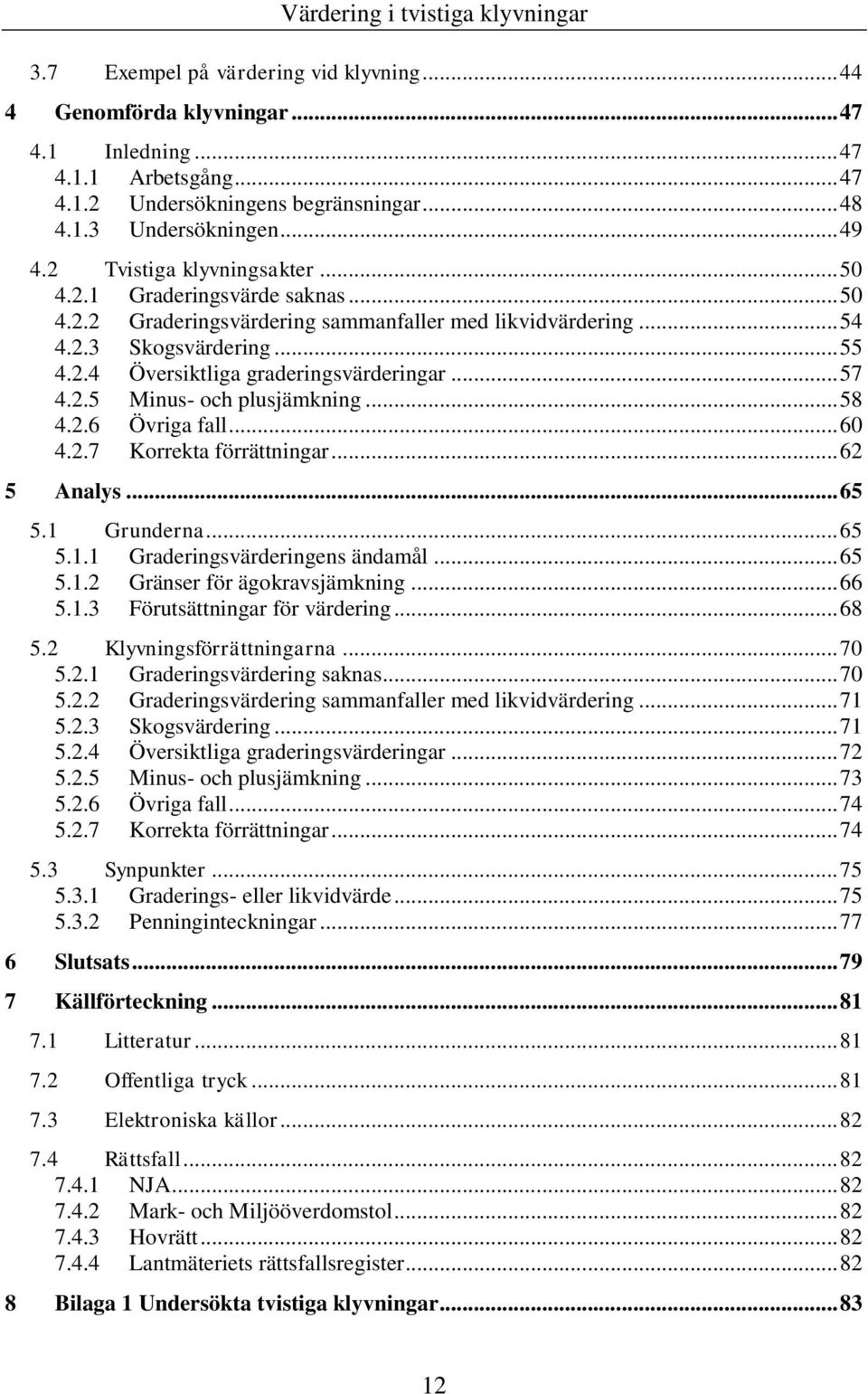 .. 57 4.2.5 Minus- och plusjämkning... 58 4.2.6 Övriga fall... 60 4.2.7 Korrekta förrättningar... 62 5 Analys... 65 5.1 Grunderna... 65 5.1.1 Graderingsvärderingens ändamål... 65 5.1.2 Gränser för ägokravsjämkning.