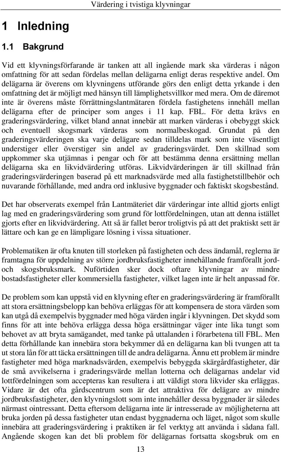 Om de däremot inte är överens måste förrättningslantmätaren fördela fastighetens innehåll mellan delägarna efter de principer som anges i 11 kap. FBL.