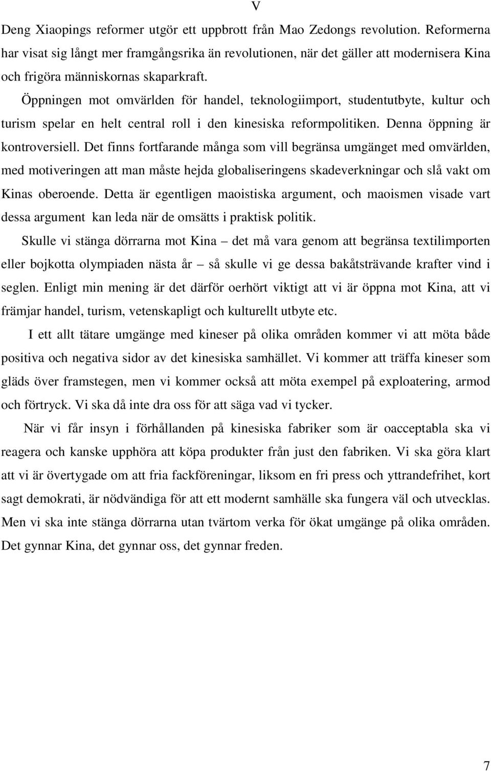 Öppningen mot omvärlden för handel, teknologiimport, studentutbyte, kultur och turism spelar en helt central roll i den kinesiska reformpolitiken. Denna öppning är kontroversiell.