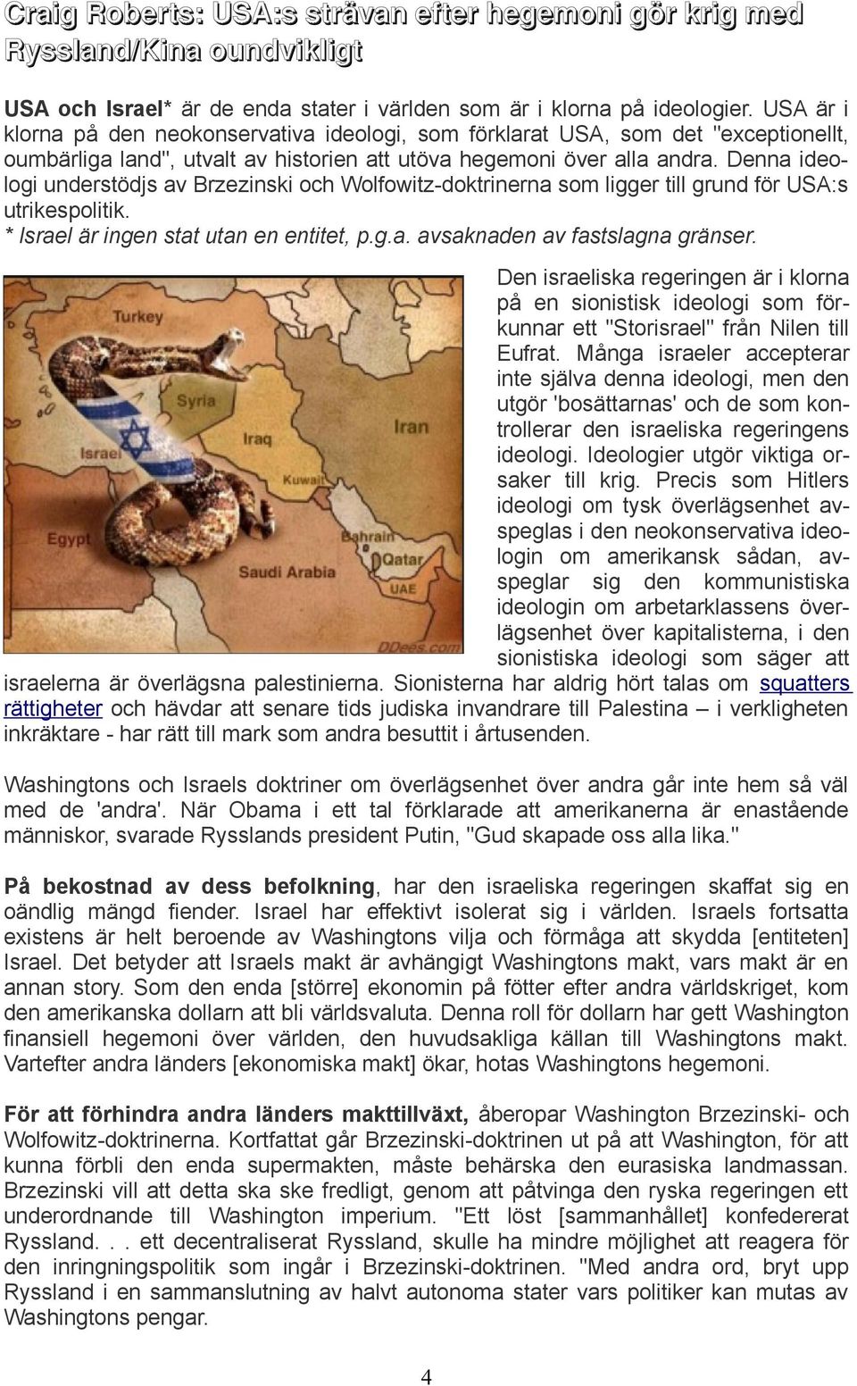 Denna ideologi understödjs av Brzezinski och Wolfowitz-doktrinerna som ligger till grund för USA:s utrikespolitik. * Israel är ingen stat utan en entitet, p.g.a. avsaknaden av fastslagna gränser.