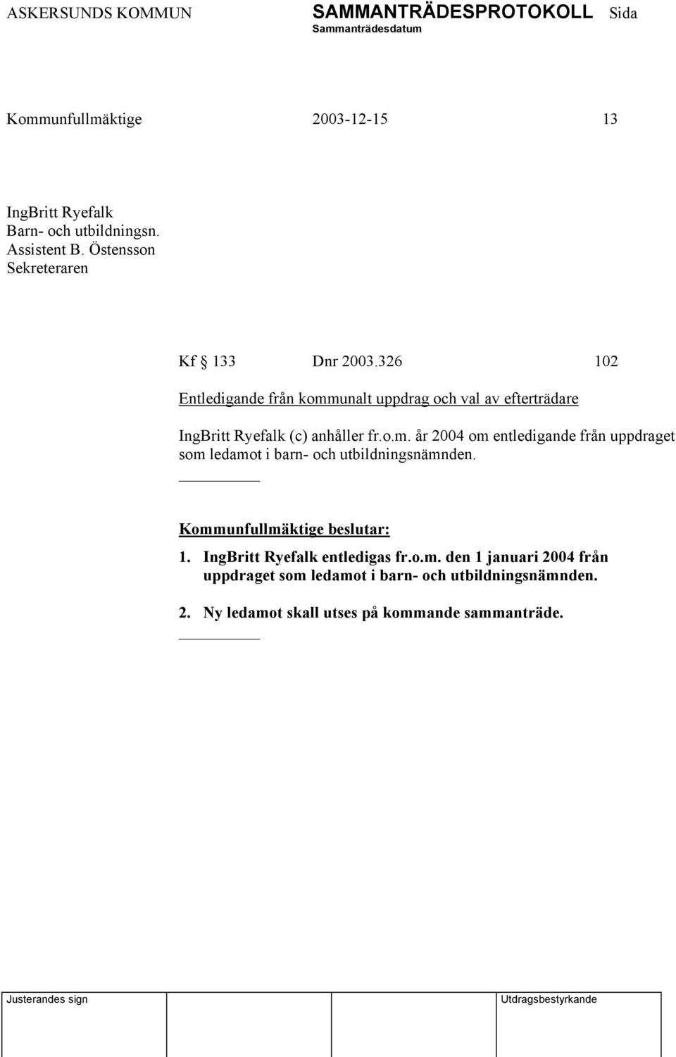 326 102 Entledigande från kommunalt uppdrag och val av efterträdare IngBritt Ryefalk (c) anhåller fr.o.m. år 2004 om entledigande från uppdraget som ledamot i barn- och utbildningsnämnden.