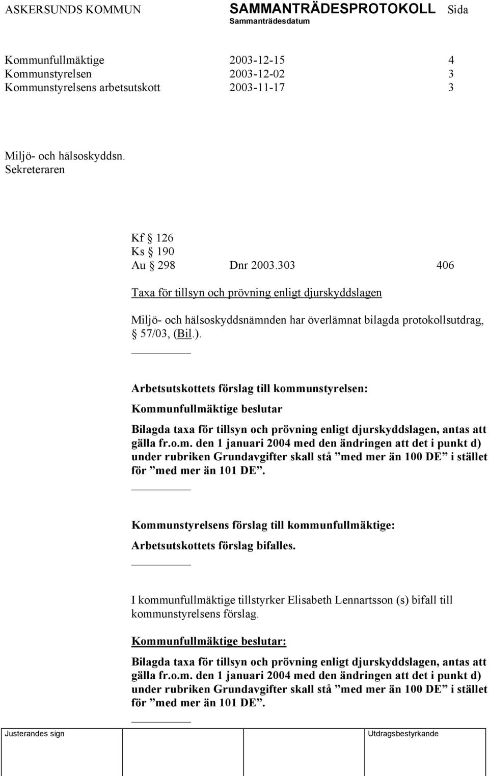 Arbetsutskottets förslag till kommunstyrelsen: Kommunfullmäktige beslutar Bilagda taxa för tillsyn och prövning enligt djurskyddslagen, antas att gälla fr.o.m. den 1 januari 2004 med den ändringen att det i punkt d) under rubriken Grundavgifter skall stå med mer än 100 DE i stället för med mer än 101 DE.