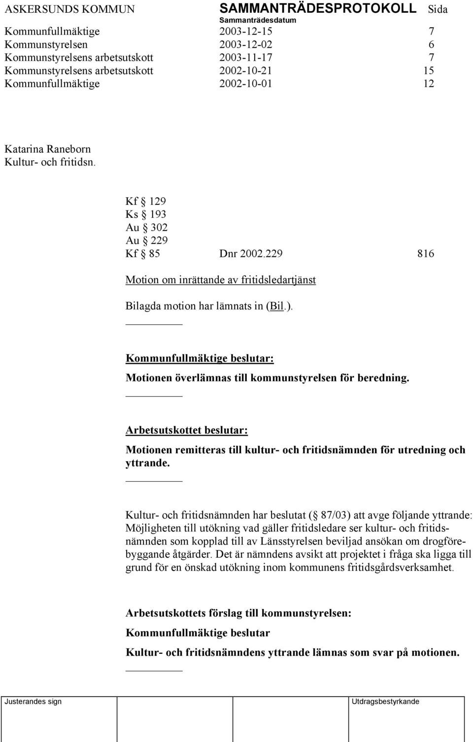 Motionen överlämnas till kommunstyrelsen för beredning. Arbetsutskottet beslutar: Motionen remitteras till kultur- och fritidsnämnden för utredning och yttrande.