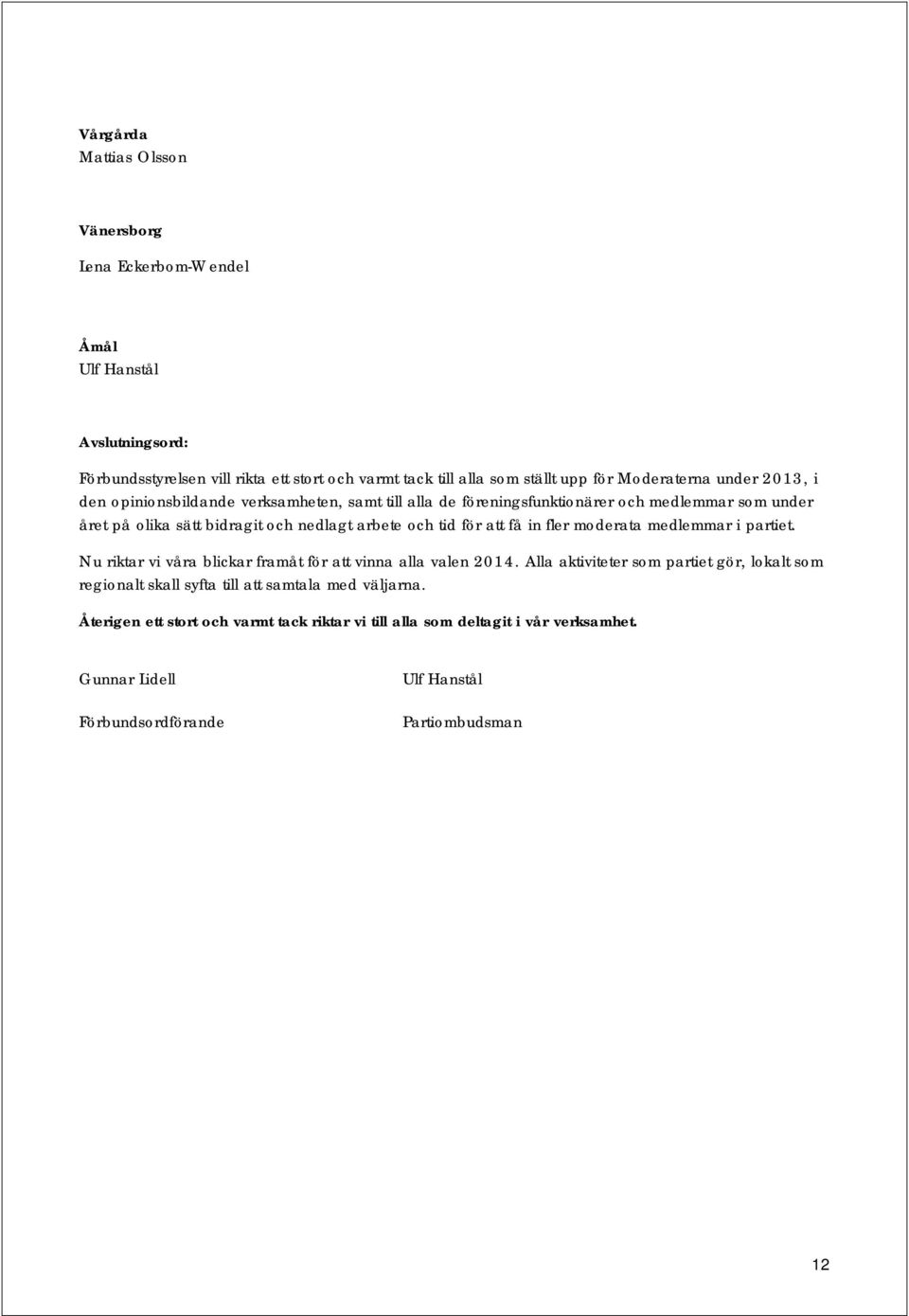 tid för att få in fler moderata medlemmar i partiet. Nu riktar vi våra blickar framåt för att vinna alla valen 2014.