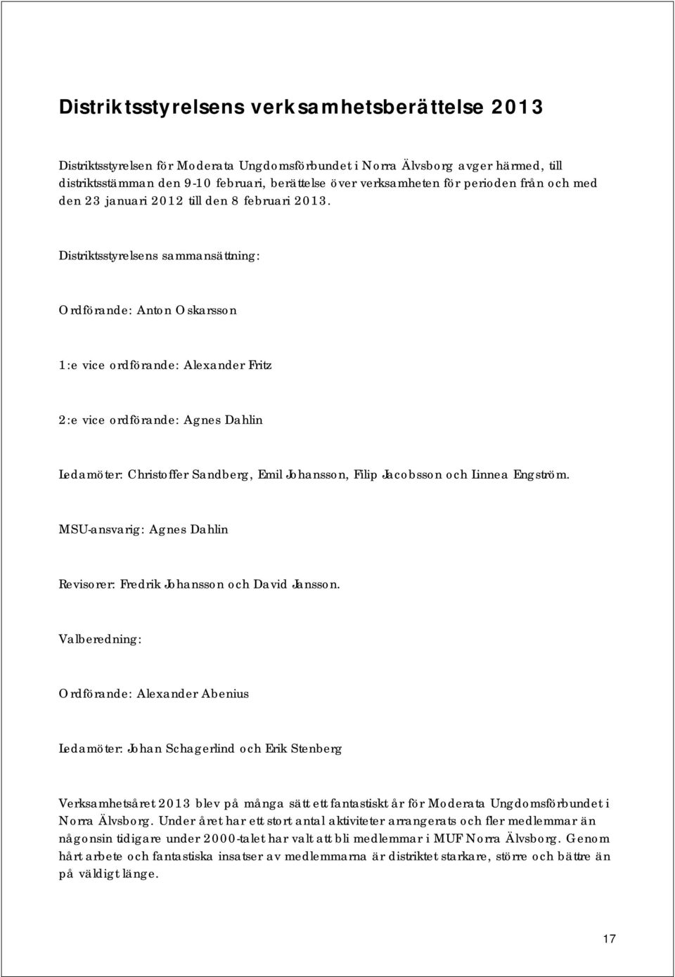 Distriktsstyrelsens sammansättning: Ordförande: Anton Oskarsson 1:e vice ordförande: Alexander Fritz 2:e vice ordförande: Agnes Dahlin Ledamöter: Christoffer Sandberg, Emil Johansson, Filip Jacobsson