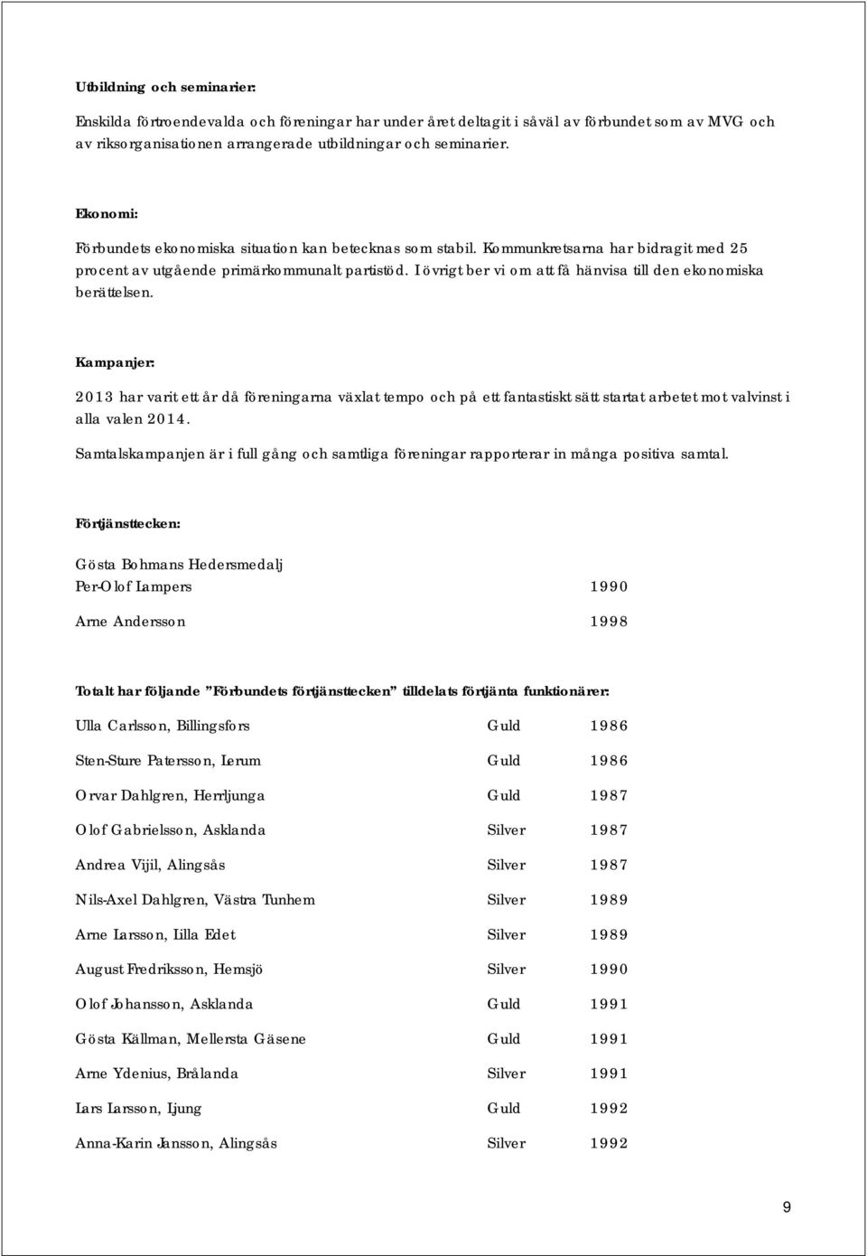 I övrigt ber vi om att få hänvisa till den ekonomiska berättelsen.