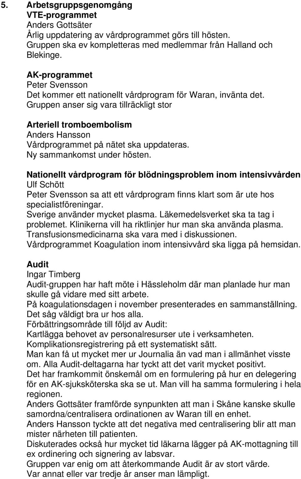 Gruppen anser sig vara tillräckligt stor Arteriell tromboembolism Anders Hansson Vårdprogrammet på nätet ska uppdateras. Ny sammankomst under hösten.