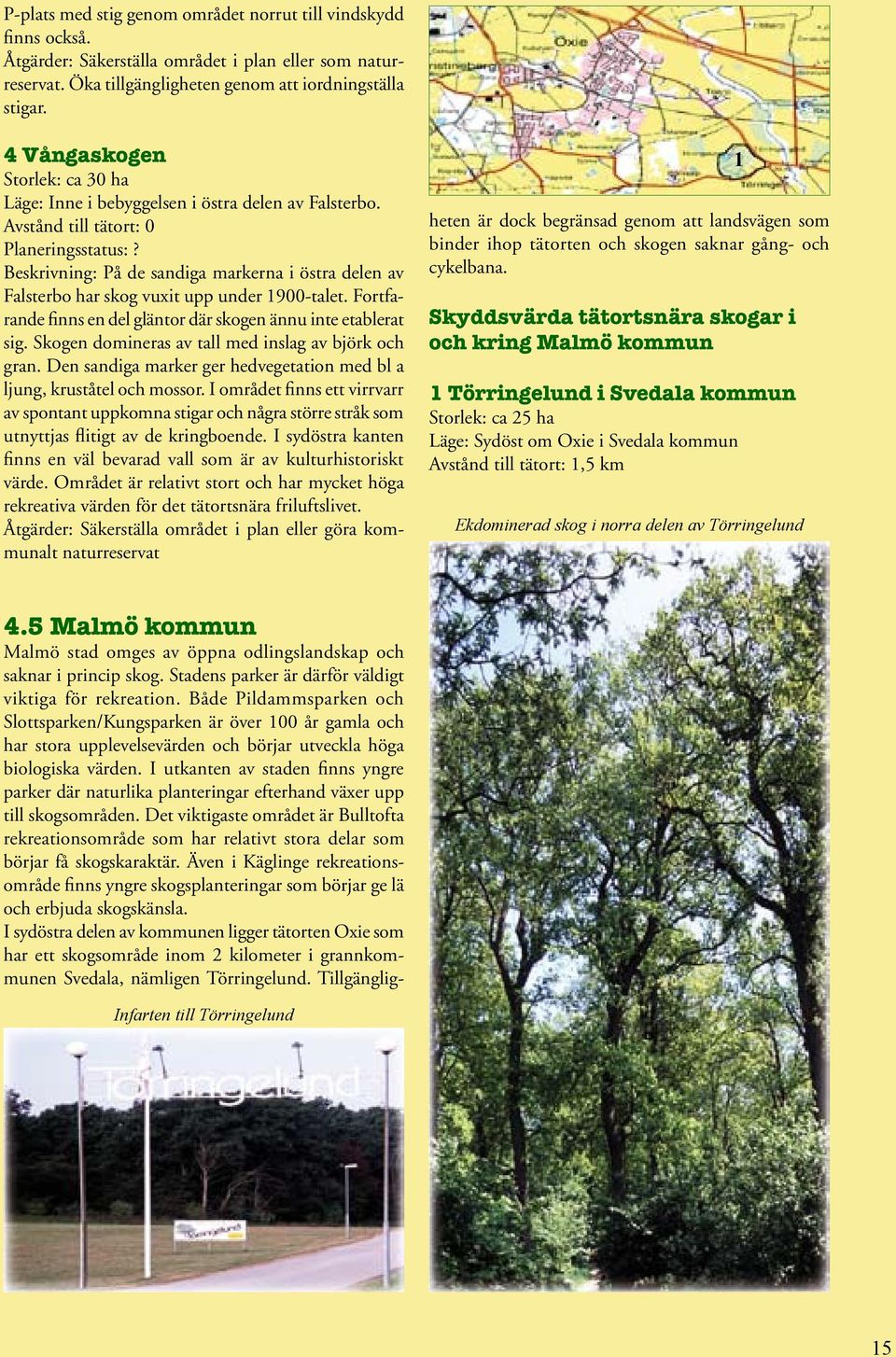 Fortfarande finns en del gläntor där skogen ännu inte etablerat sig. Skogen domineras av tall med inslag av björk och gran. Den sandiga marker ger hedvegetation med bl a ljung, kruståtel och mossor.