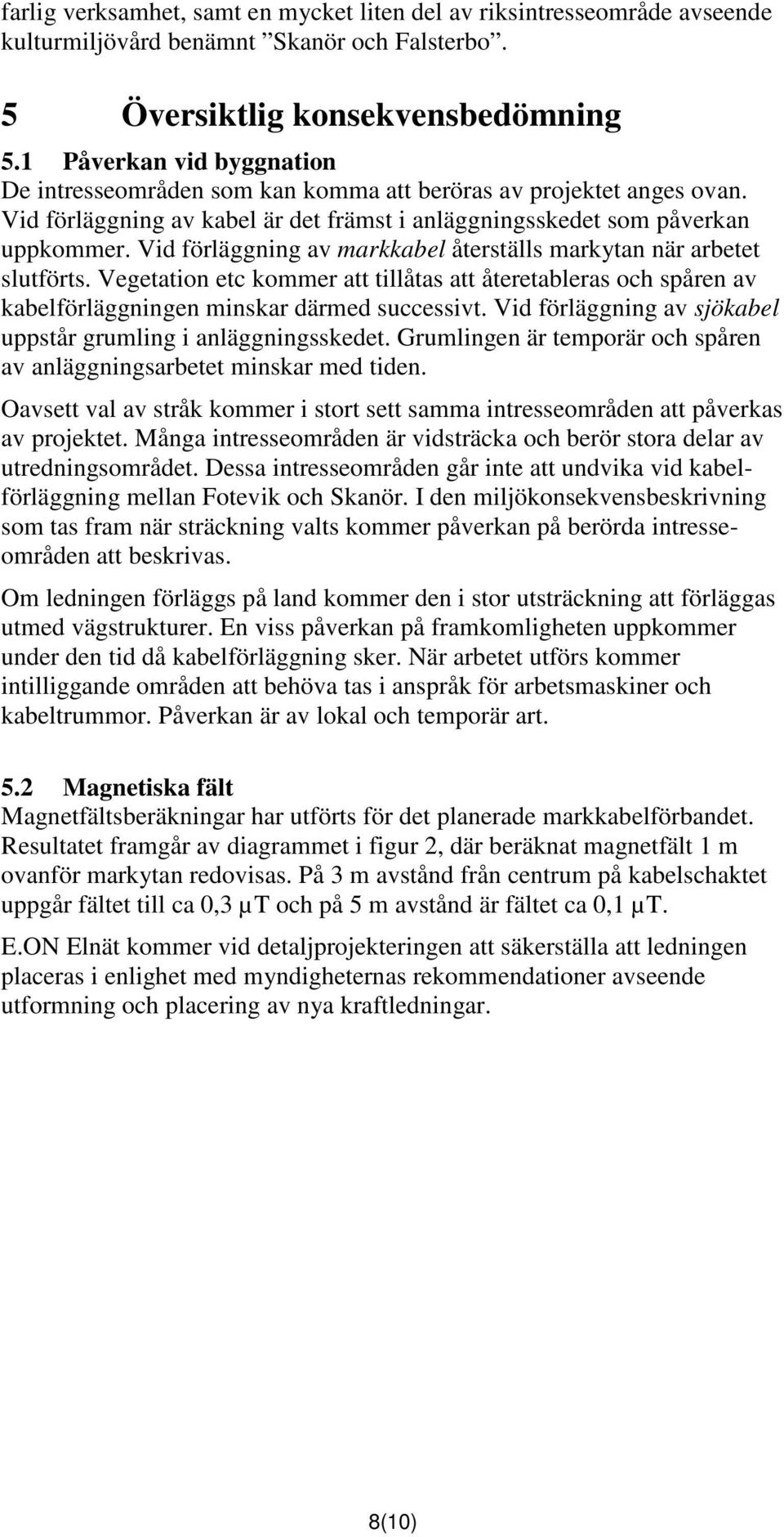 Vid förläggning av markkabel återställs markytan när arbetet slutförts. Vegetation etc kommer att tillåtas att återetableras och spåren av kabelförläggningen minskar därmed successivt.