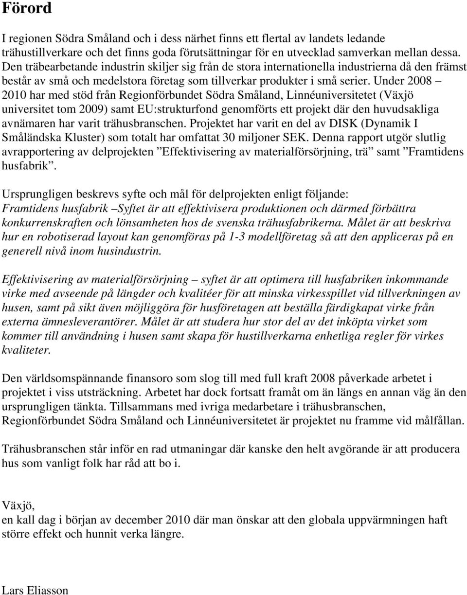 Under 2008 2010 har med stöd från Regionförbundet Södra Småland, Linnéuniversitetet (Växjö universitet tom 2009) samt EU:strukturfond genomförts ett projekt där den huvudsakliga avnämaren har varit