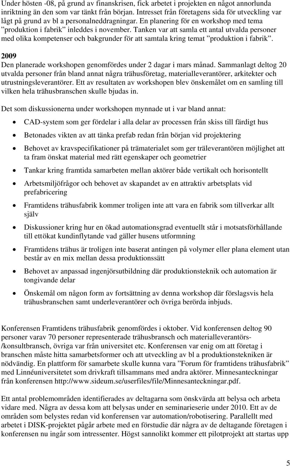 Tanken var att samla ett antal utvalda personer med olika kompetenser och bakgrunder för att samtala kring temat produktion i fabrik.