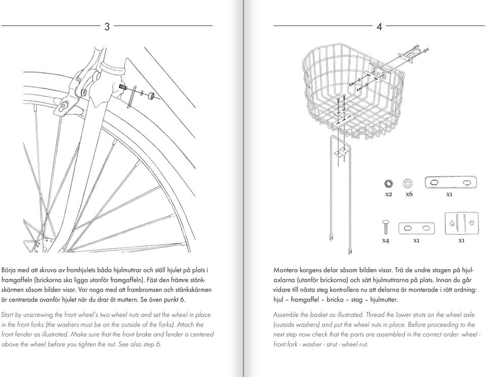 Start by unscrewing the front wheel s two wheel nuts and set the wheel in place in the front forks (the washers must be on the outside of the forks). Attach the front fender as illustrated.