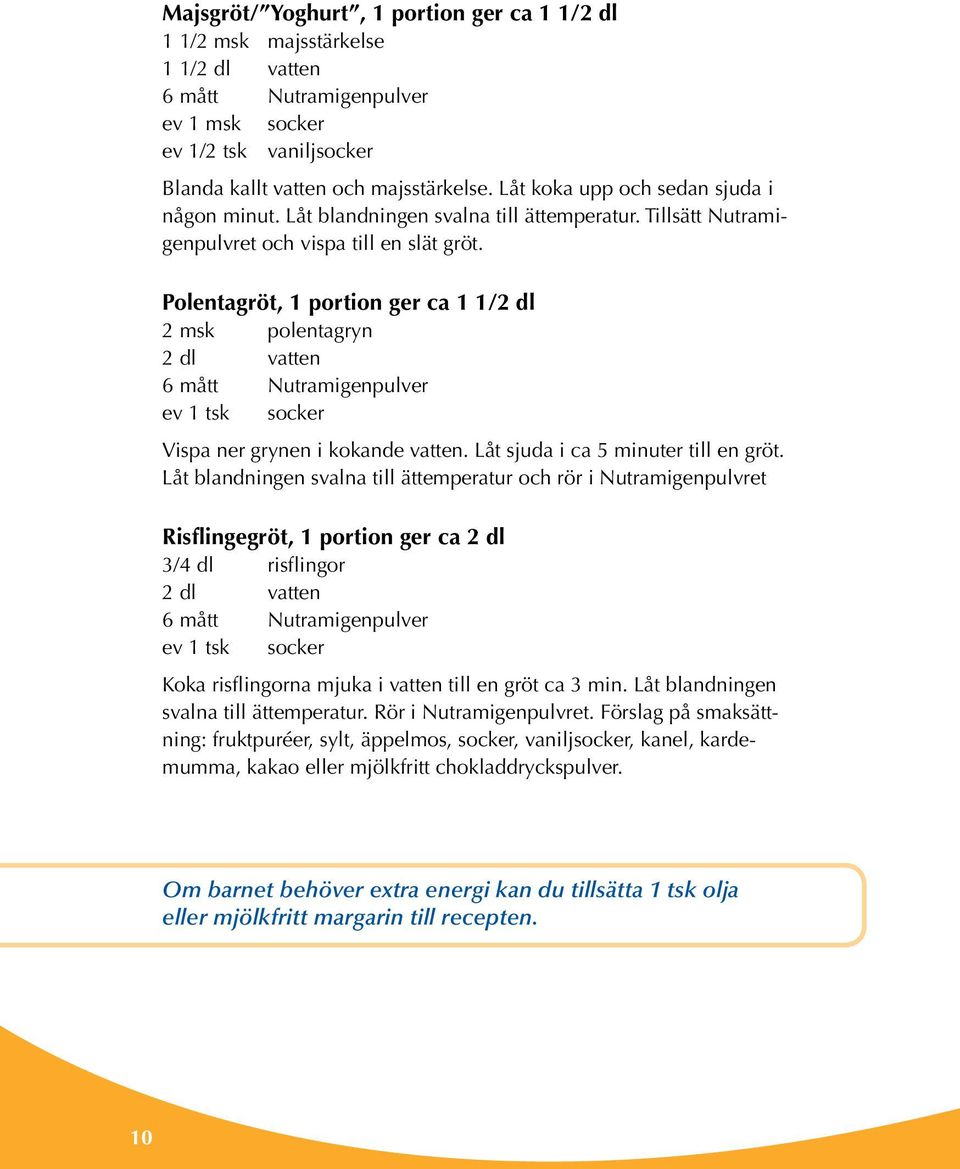 Polentagröt, 1 portion ger ca 1 1/2 dl 2 msk polentagryn 2 dl vatten 6 mått Nutramigenpulver ev 1 tsk socker Vispa ner grynen i kokande vatten. Låt sjuda i ca 5 minuter till en gröt.