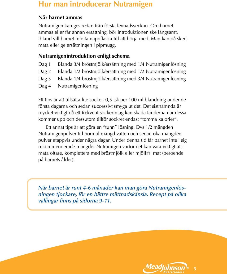 Nutramigenintroduktion enligt schema Dag 1 Blanda 3/4 bröstmjölk/ersättning med 1/4 Nutramigenlösning Dag 2 Blanda 1/2 bröstmjölk/ersättning med 1/2 Nutramigenlösning Dag 3 Blanda 1/4